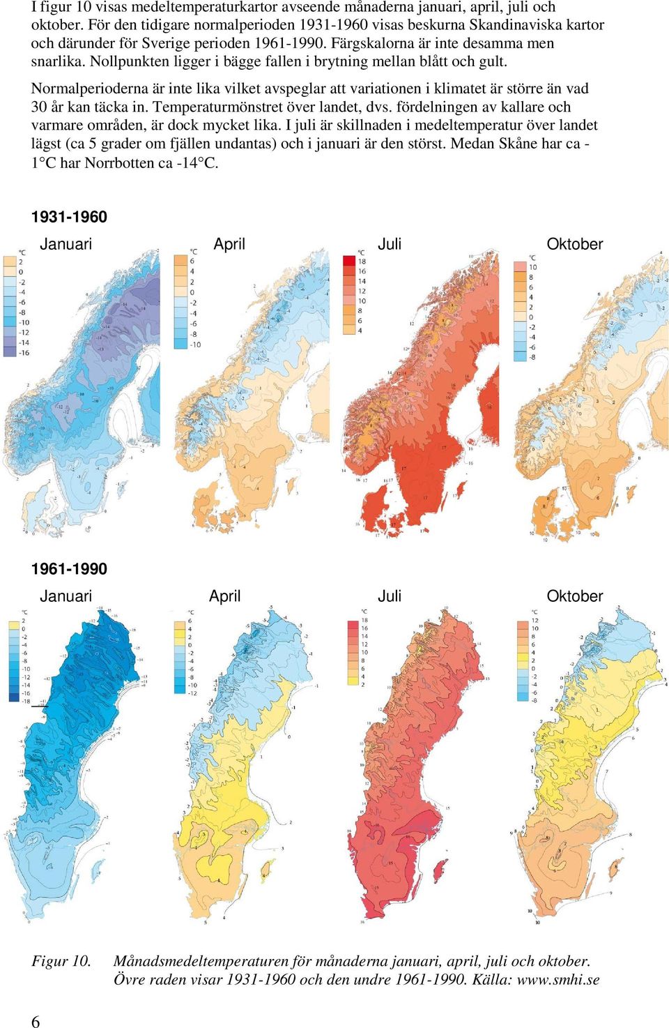 Nollpunkten ligger i bägge fallen i brytning mellan blått och gult. Normalperioderna är inte lika vilket avspeglar att variationen i klimatet är större än vad 30 år kan täcka in.