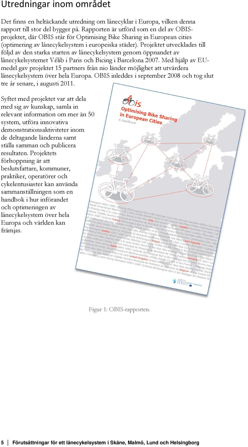 Projektet utvecklades till följd av den starka starten av lånecykelsystem genom öppnandet av lånecykelsystemet Vélib i Paris och Bicing i Barcelona 2007.