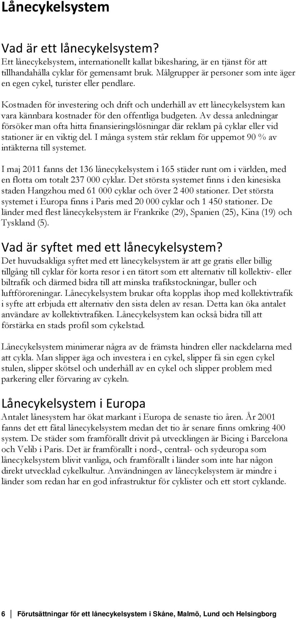 Kostnaden för investering och drift och underhåll av ett lånecykelsystem kan vara kännbara kostnader för den offentliga budgeten.