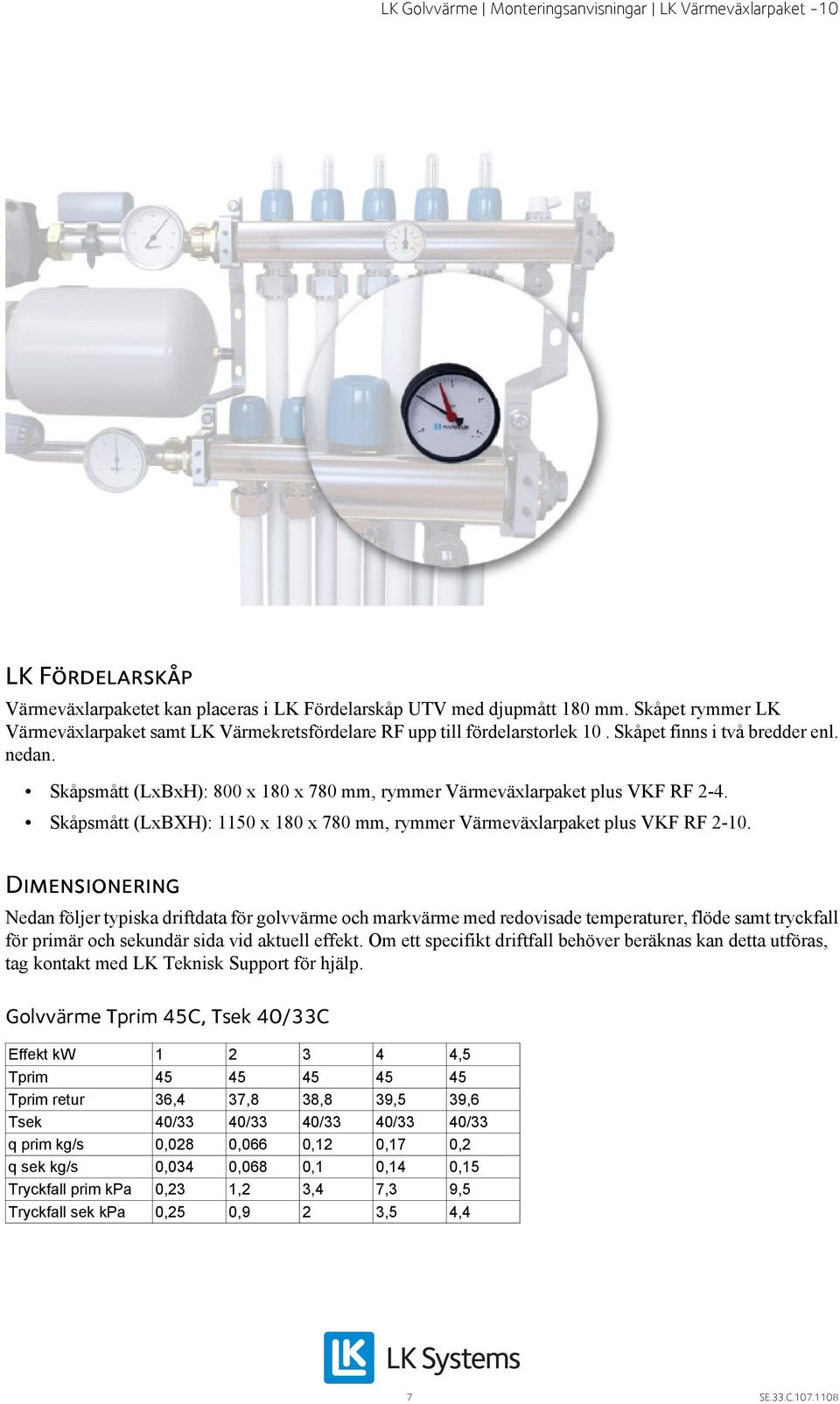 Dimensionering Nedan följer typiska driftdata för golvvärme och markvärme med redovisade temperaturer, flöde samt tryckfall för primär och sekundär sida vid aktuell effekt.