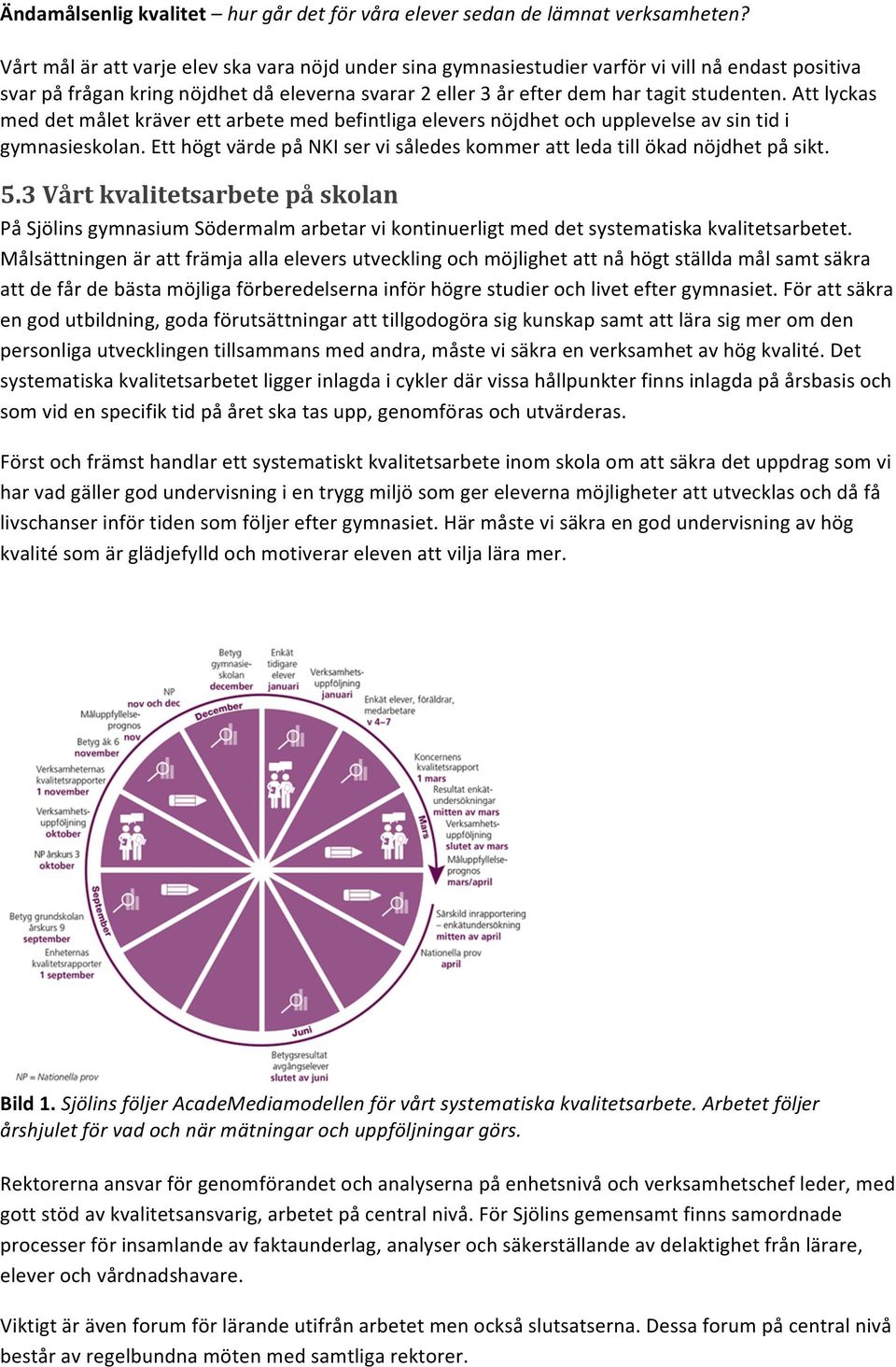 Att lyckas med det målet kräver ett arbete med befintliga elevers nöjdhet och upplevelse av sin tid i gymnasieskolan. Ett högt värde på NKI ser vi således kommer att leda till ökad nöjdhet på sikt. 5.