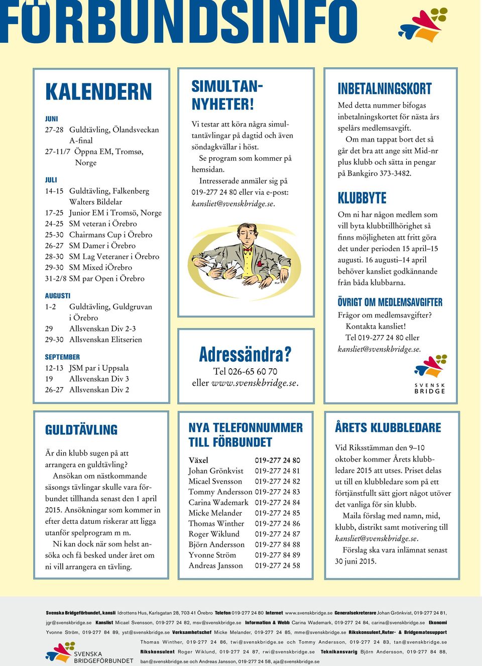 SM par Open i Örebro augusti 1-2 Guldtävling, Guldgruvan i Örebro 29 Allsvenskan Div 2-3 29-30 Allsvenskan Elitserien september 12-13 JSM par i Uppsala 19 Allsvenskan Div 3 26-27 Allsvenskan Div 2