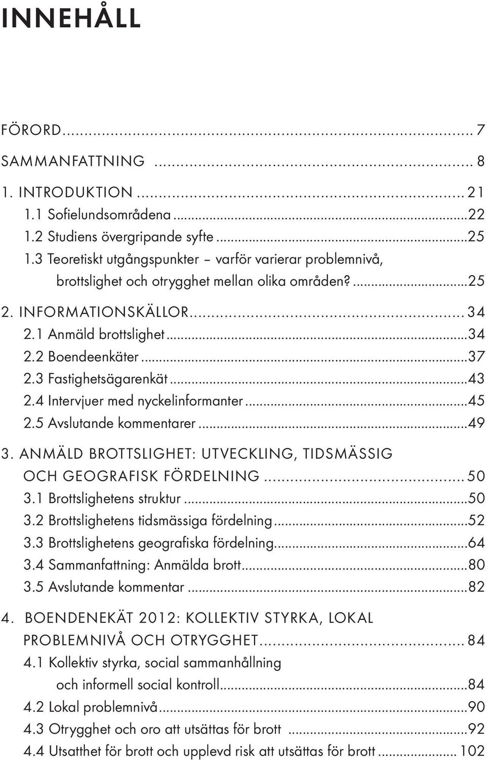 3 Fastighetsägarenkät...43 2.4 Intervjuer med nyckelinformanter...45 2.5 Avslutande kommentarer...49 3. ANMÄLD BROTTSLIGHET: UTVECKLING, TIDSMÄSSIG OCH GEOGRAFISK FÖRDELNING...50 3.