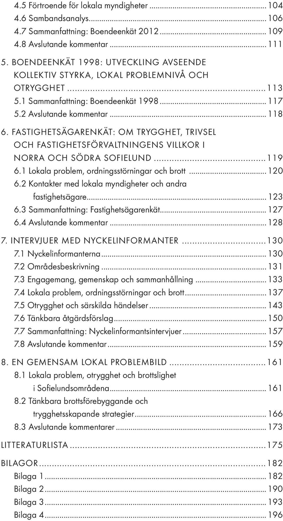 FASTIGHETSÄGARENKÄT: OM TRYGGHET, TRIVSEL OCH FASTIGHETSFÖRVALTNINGENS VILLKOR I NORRA OCH SÖDRA SOFIELUND...119 6.1 Lokala problem, ordningsstörningar och brott... 120 6.