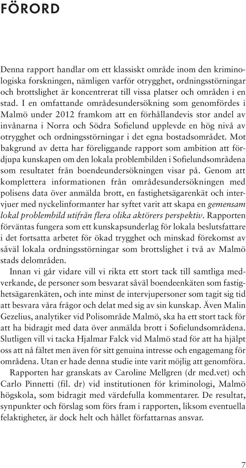 I en omfattande områdesundersökning som genomfördes i Malmö under 2012 framkom att en förhållandevis stor andel av invånarna i Norra och Södra Sofielund upplevde en hög nivå av otrygghet och
