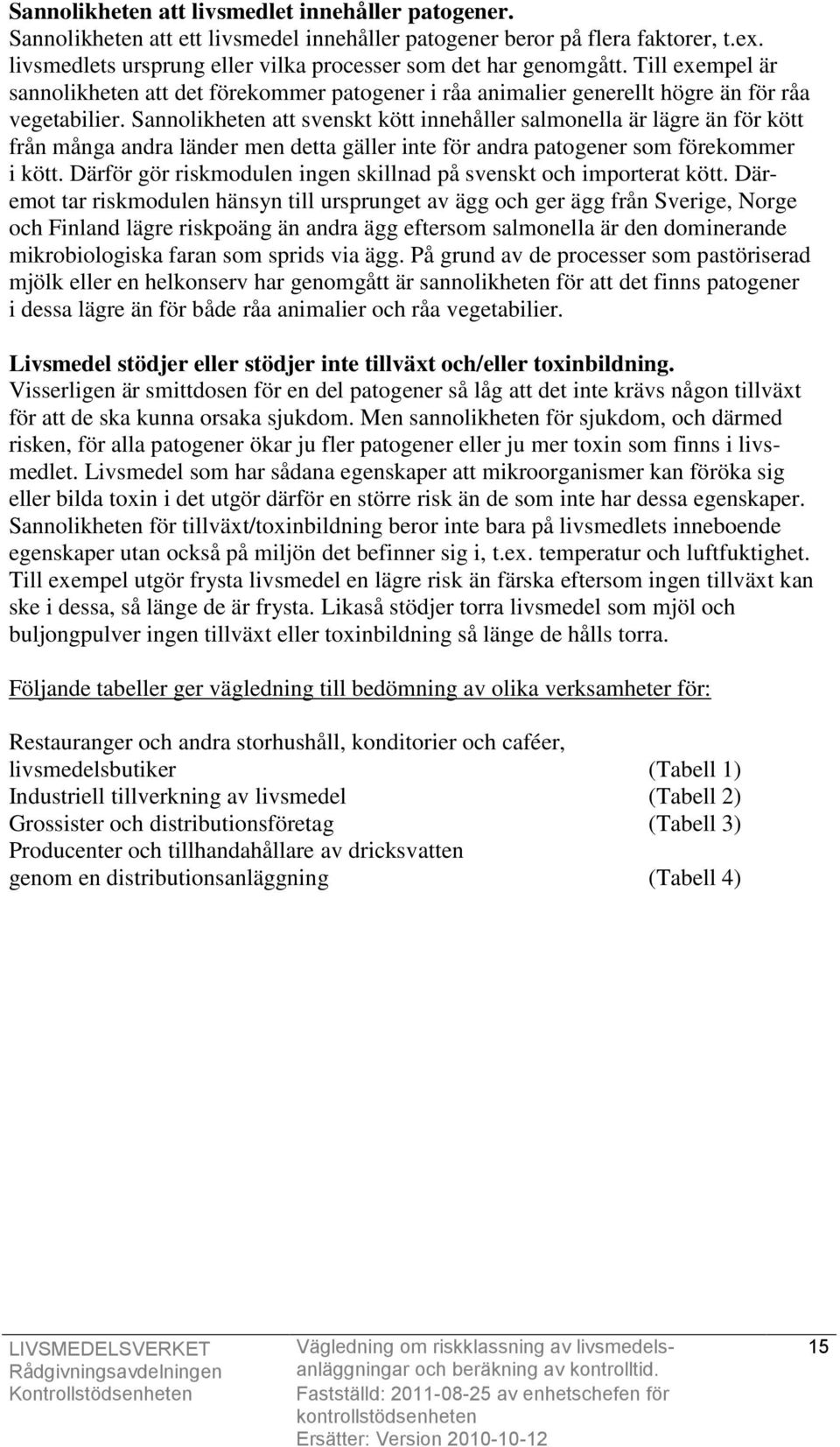 Sannolikheten att svenskt kött innehåller salmonella är lägre än för kött från många andra länder men detta gäller inte för andra patogener som förekommer i kött.