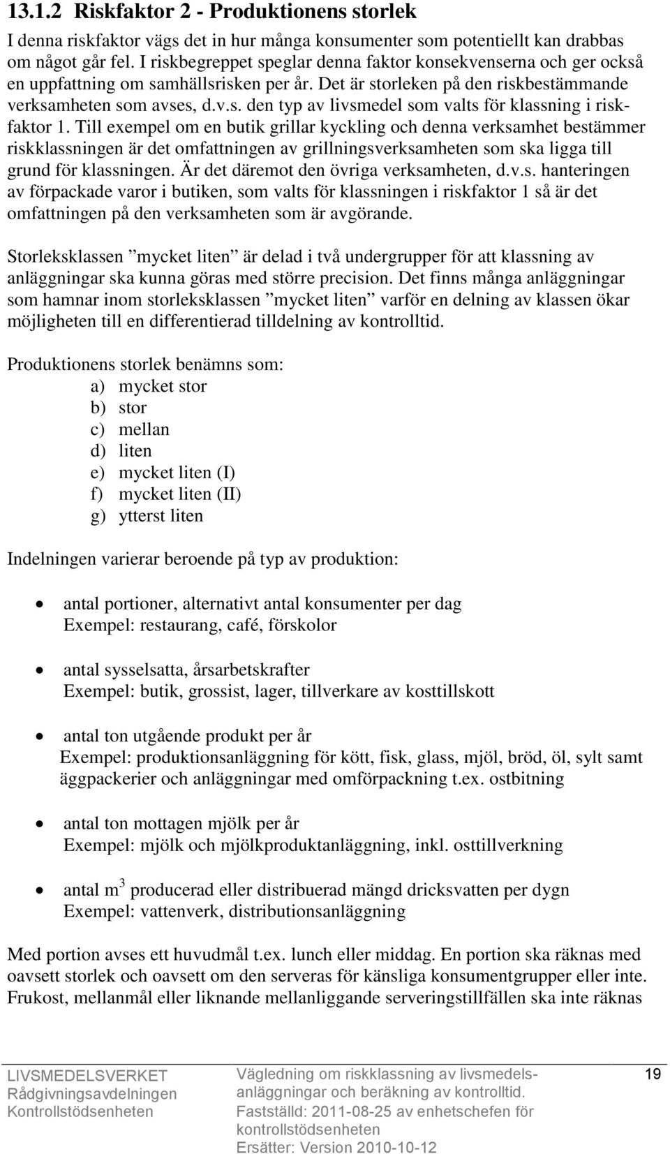 Till exempel om en butik grillar kyckling och denna verksamhet bestämmer riskklassningen är det omfattningen av grillningsverksamheten som ska ligga till grund för klassningen.