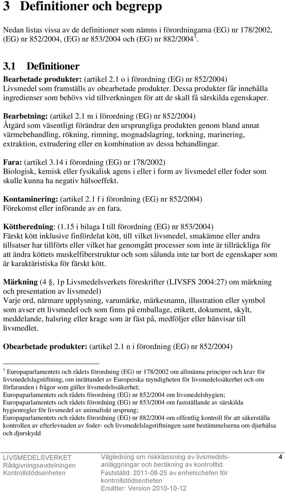 Dessa produkter får innehålla ingredienser som behövs vid tillverkningen för att de skall få särskilda egenskaper. Bearbetning: (artikel 2.