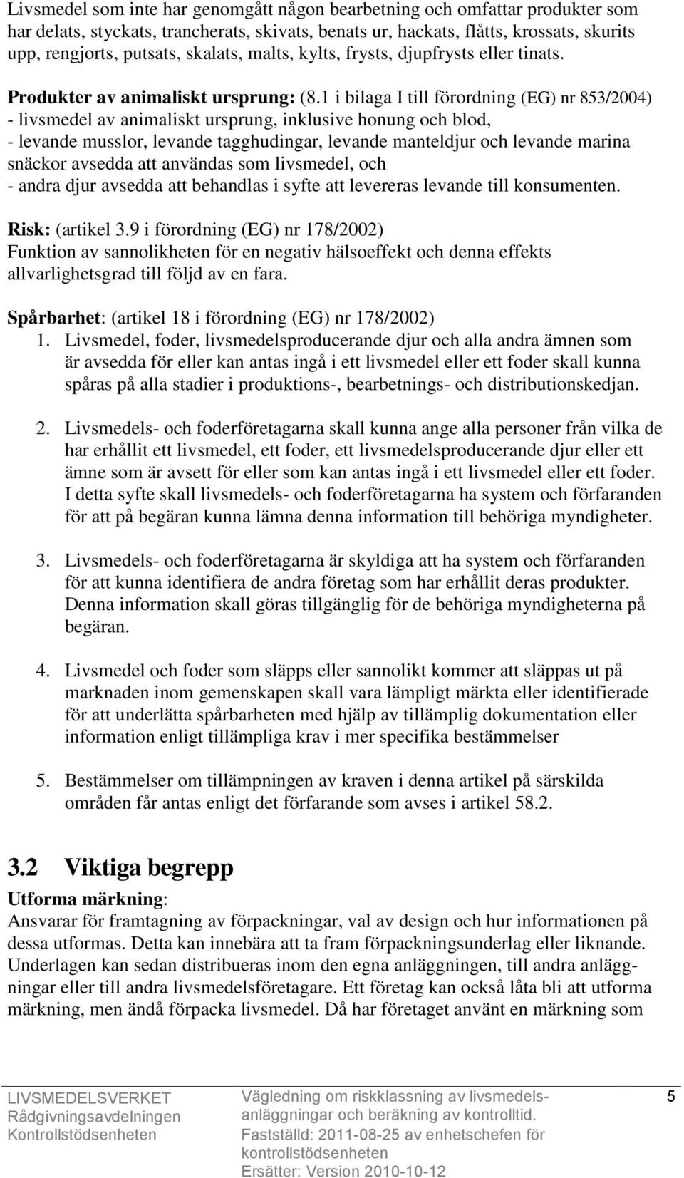 1 i bilaga I till förordning (EG) nr 853/2004) - livsmedel av animaliskt ursprung, inklusive honung och blod, - levande musslor, levande tagghudingar, levande manteldjur och levande marina snäckor