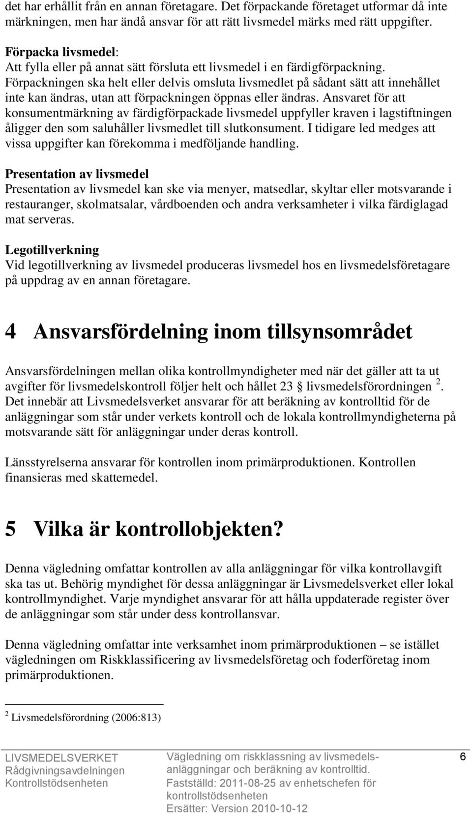 Förpackningen ska helt eller delvis omsluta livsmedlet på sådant sätt att innehållet inte kan ändras, utan att förpackningen öppnas eller ändras.