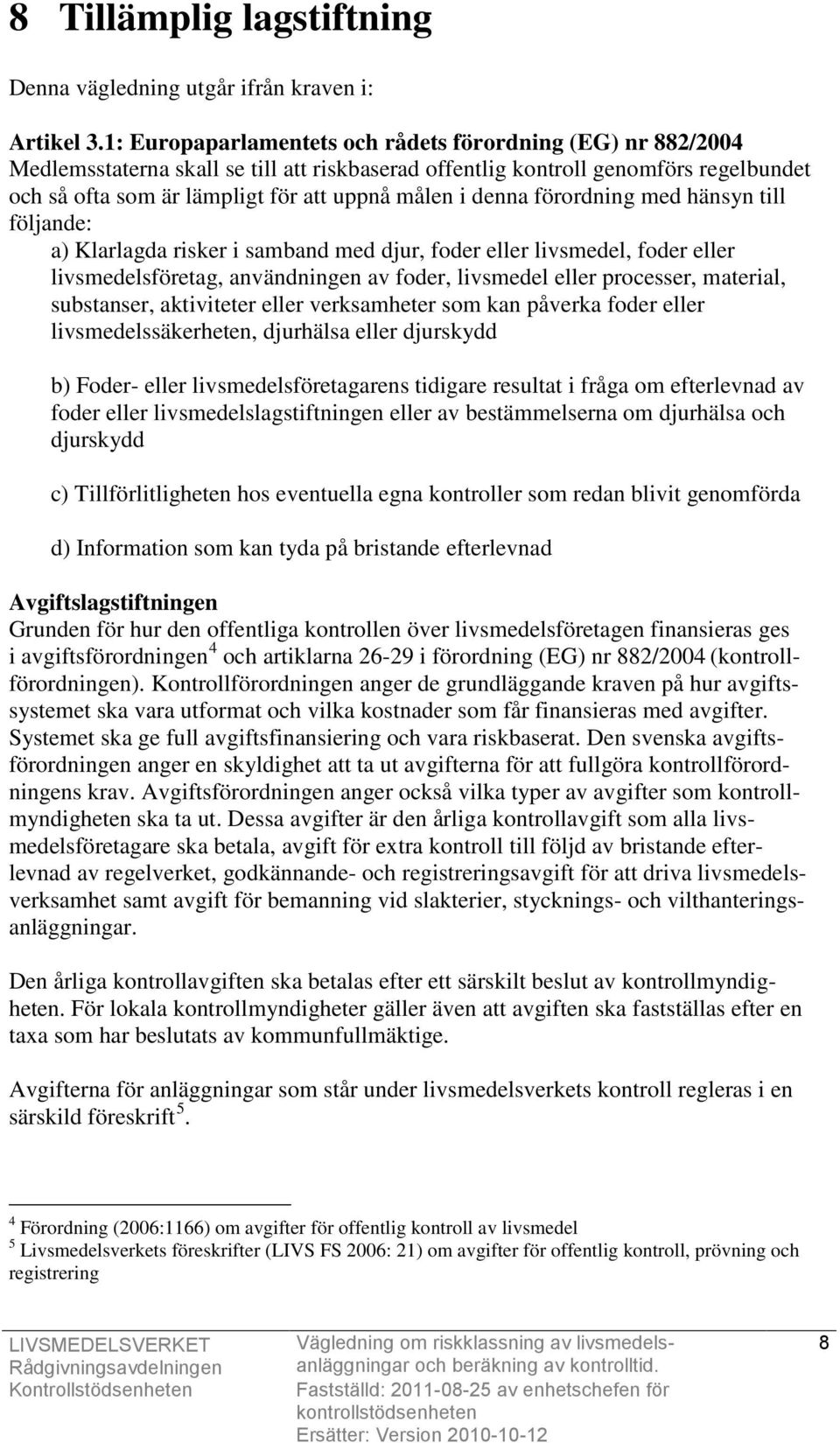 denna förordning med hänsyn till följande: a) Klarlagda risker i samband med djur, foder eller livsmedel, foder eller livsmedelsföretag, användningen av foder, livsmedel eller processer, material,