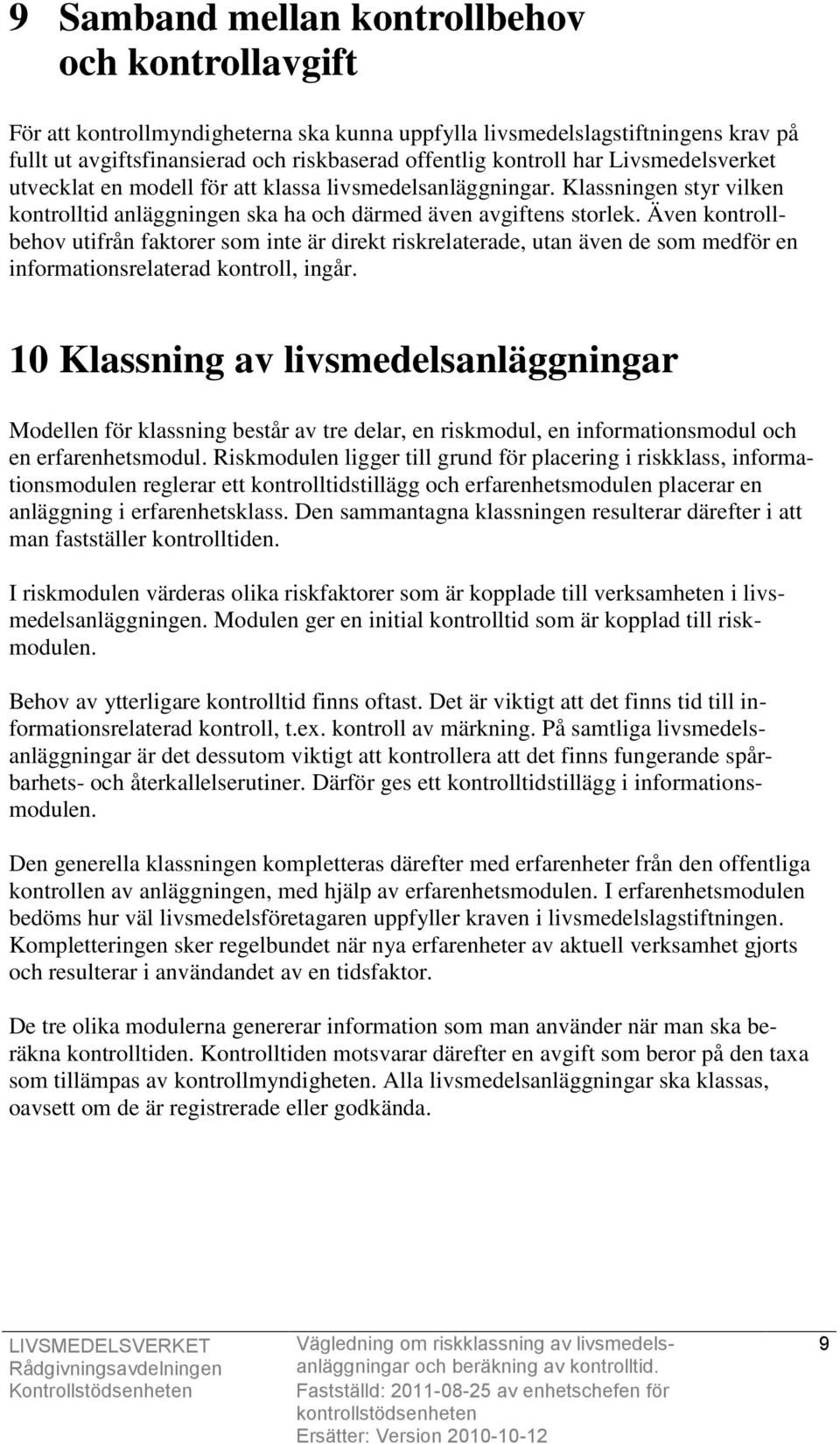 Även kontrollbehov utifrån faktorer som inte är direkt riskrelaterade, utan även de som medför en informationsrelaterad kontroll, ingår.