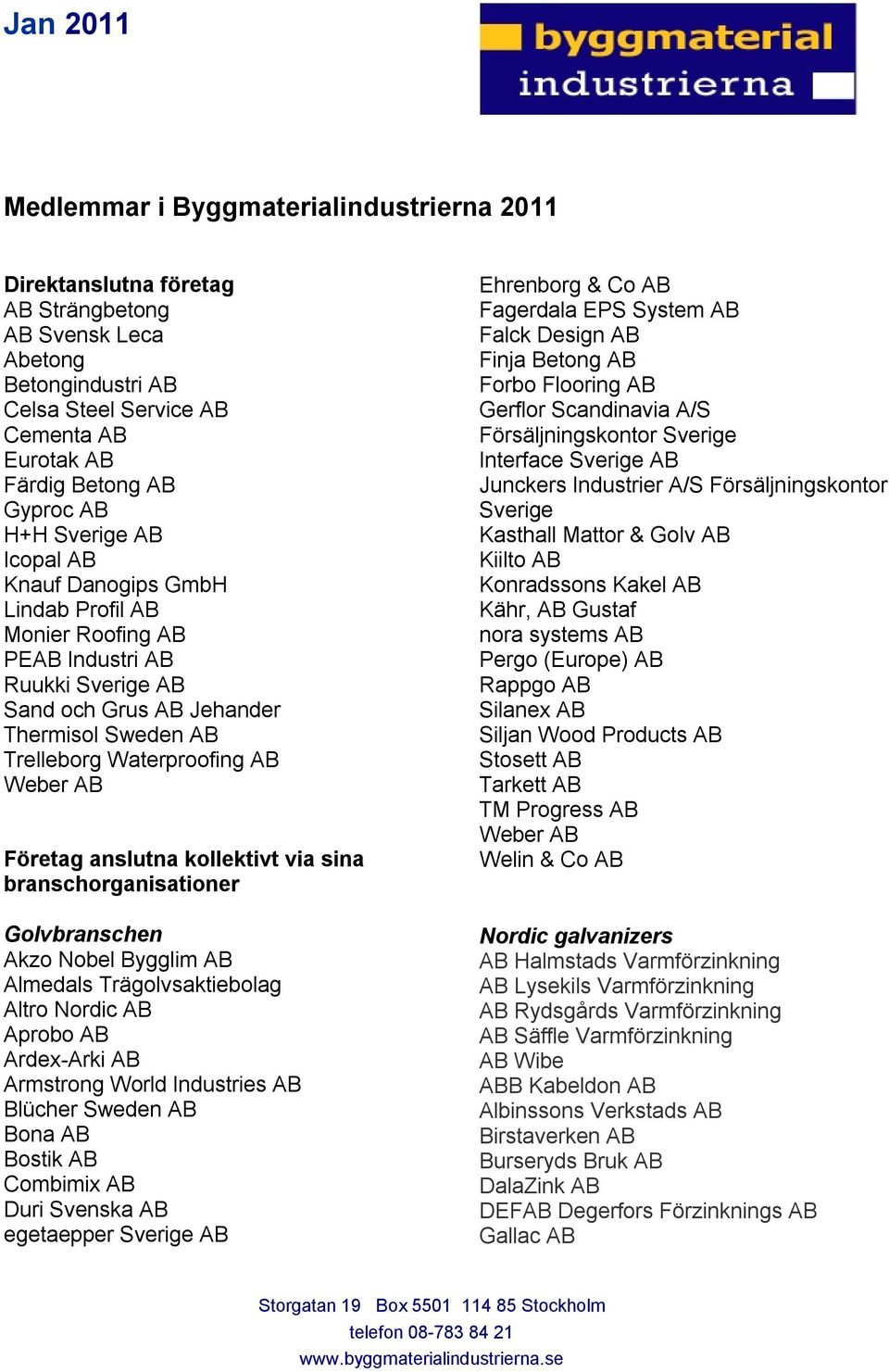 Företag anslutna kollektivt via sina branschorganisationer Golvbranschen Akzo Nobel Bygglim AB Almedals Trägolvsaktiebolag Altro Nordic AB Aprobo AB Ardex-Arki AB Armstrong World Industries AB