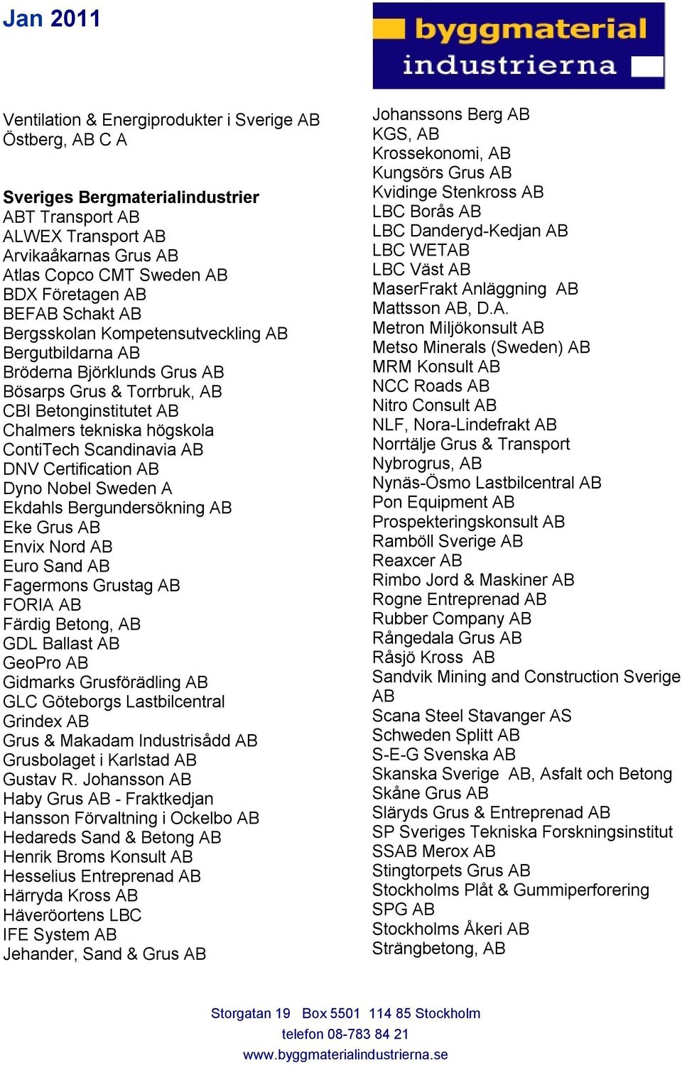 Certification AB Dyno Nobel Sweden A Ekdahls Bergundersökning AB Eke Grus AB Envix Nord AB Euro Sand AB Fagermons Grustag AB FORIA AB Färdig Betong, AB GDL Ballast AB GeoPro AB Gidmarks Grusförädling