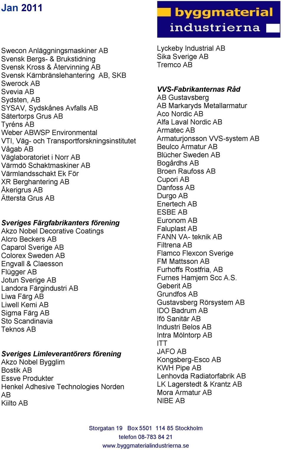 Åkerigrus AB Ättersta Grus AB Sveriges Färgfabrikanters förening Akzo Nobel Decorative Coatings Alcro Beckers AB Caparol Sverige AB Colorex Sweden AB Engvall & Claesson Flügger AB Jotun Sverige AB