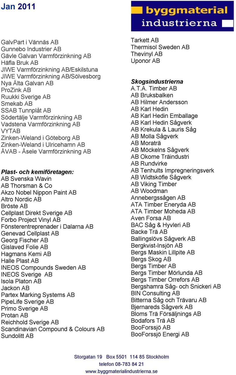 och kemiföretagen: AB Svenska Wavin AB Thorsman & Co Akzo Nobel Nippon Paint AB Altro Nordic AB Bröste AB Cellplast Direkt Sverige AB Forbo Project Vinyl AB Fönsterentreprenader i Dalarna AB Genevad