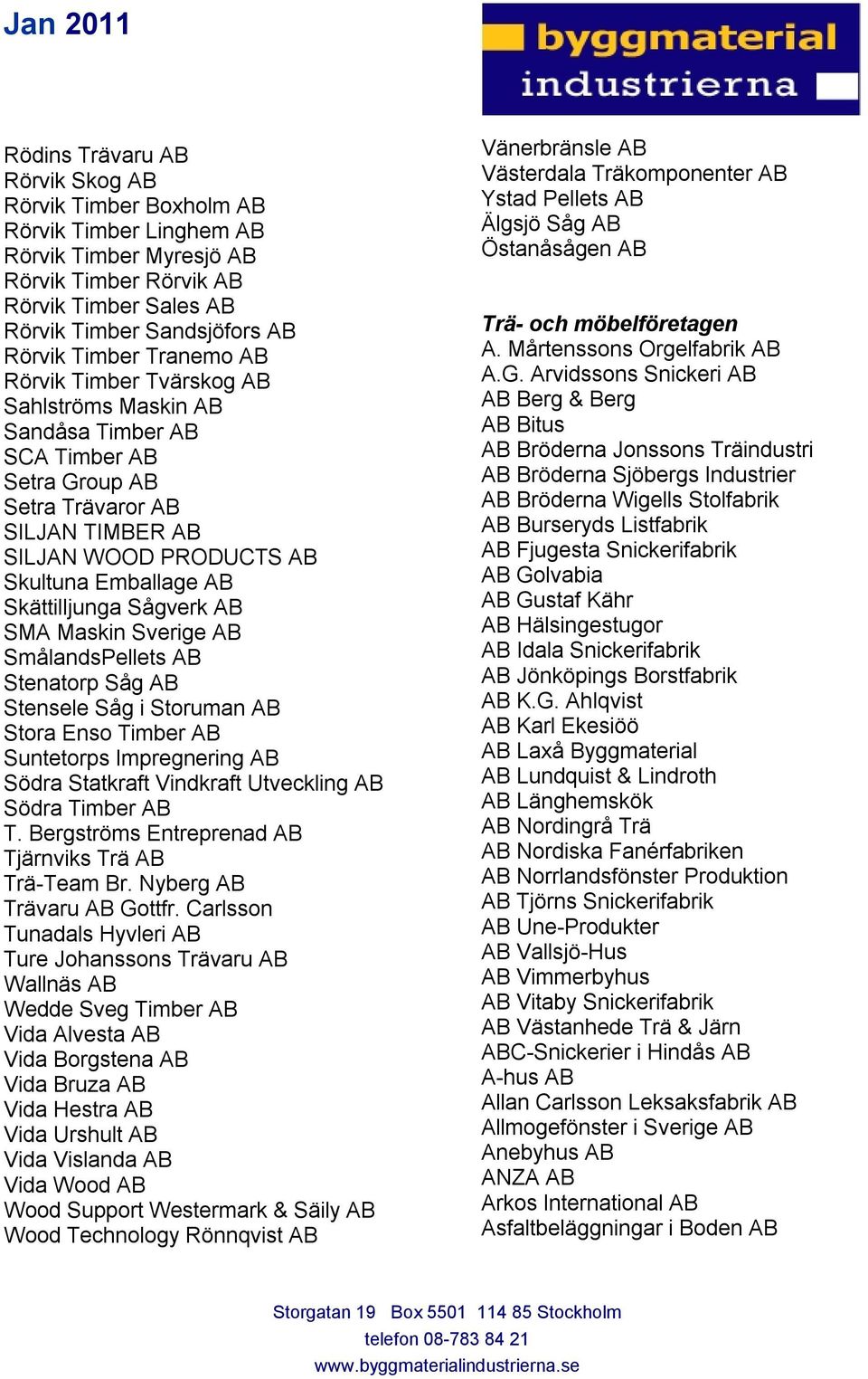 Sågverk AB SMA Maskin Sverige AB SmålandsPellets AB Stenatorp Såg AB Stensele Såg i Storuman AB Stora Enso Timber AB Suntetorps Impregnering AB Södra Statkraft Vindkraft Utveckling AB Södra Timber AB