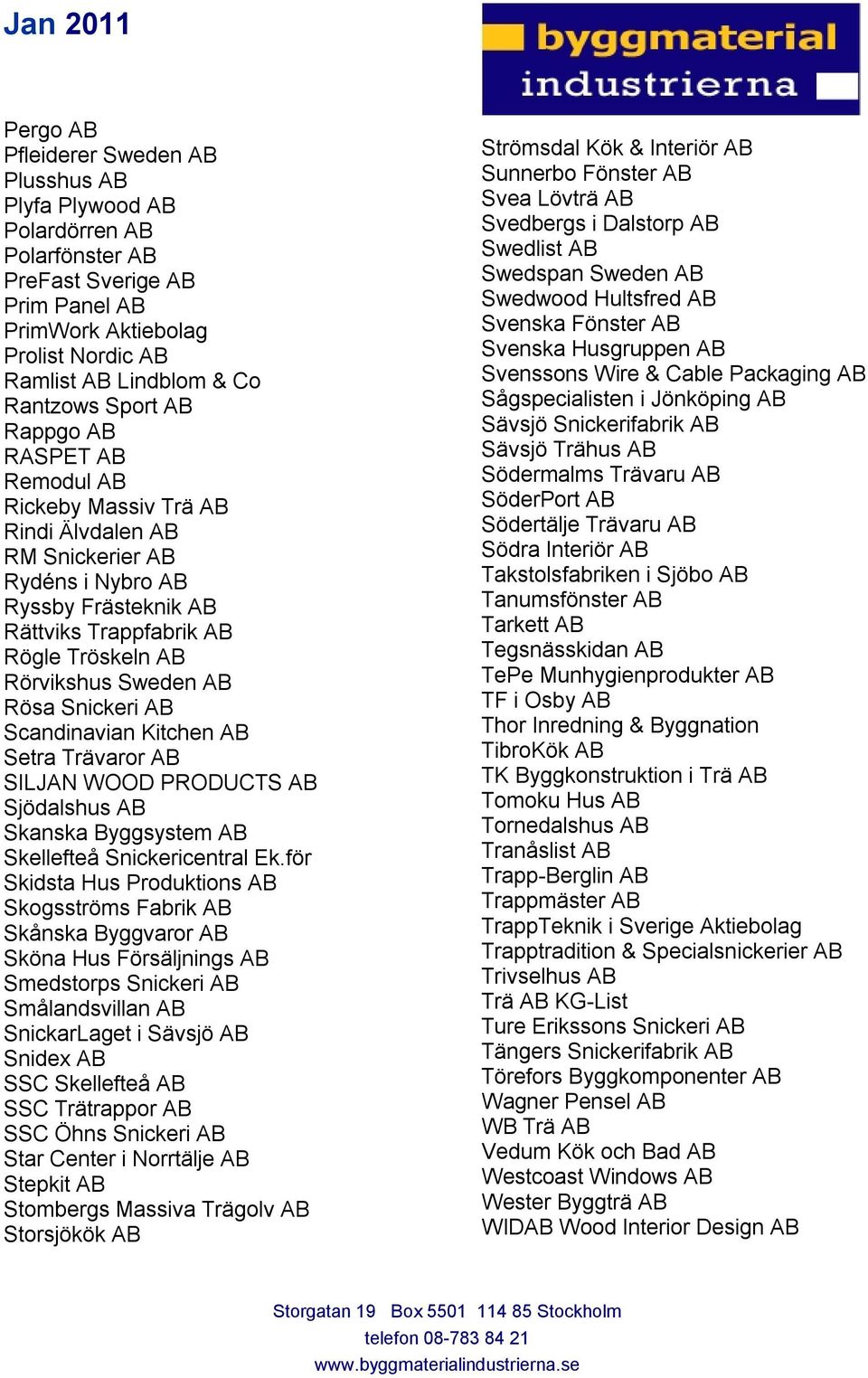 Rösa Snickeri AB Scandinavian Kitchen AB Setra Trävaror AB SILJAN WOOD PRODUCTS AB Sjödalshus AB Skanska Byggsystem AB Skellefteå Snickericentral Ek.