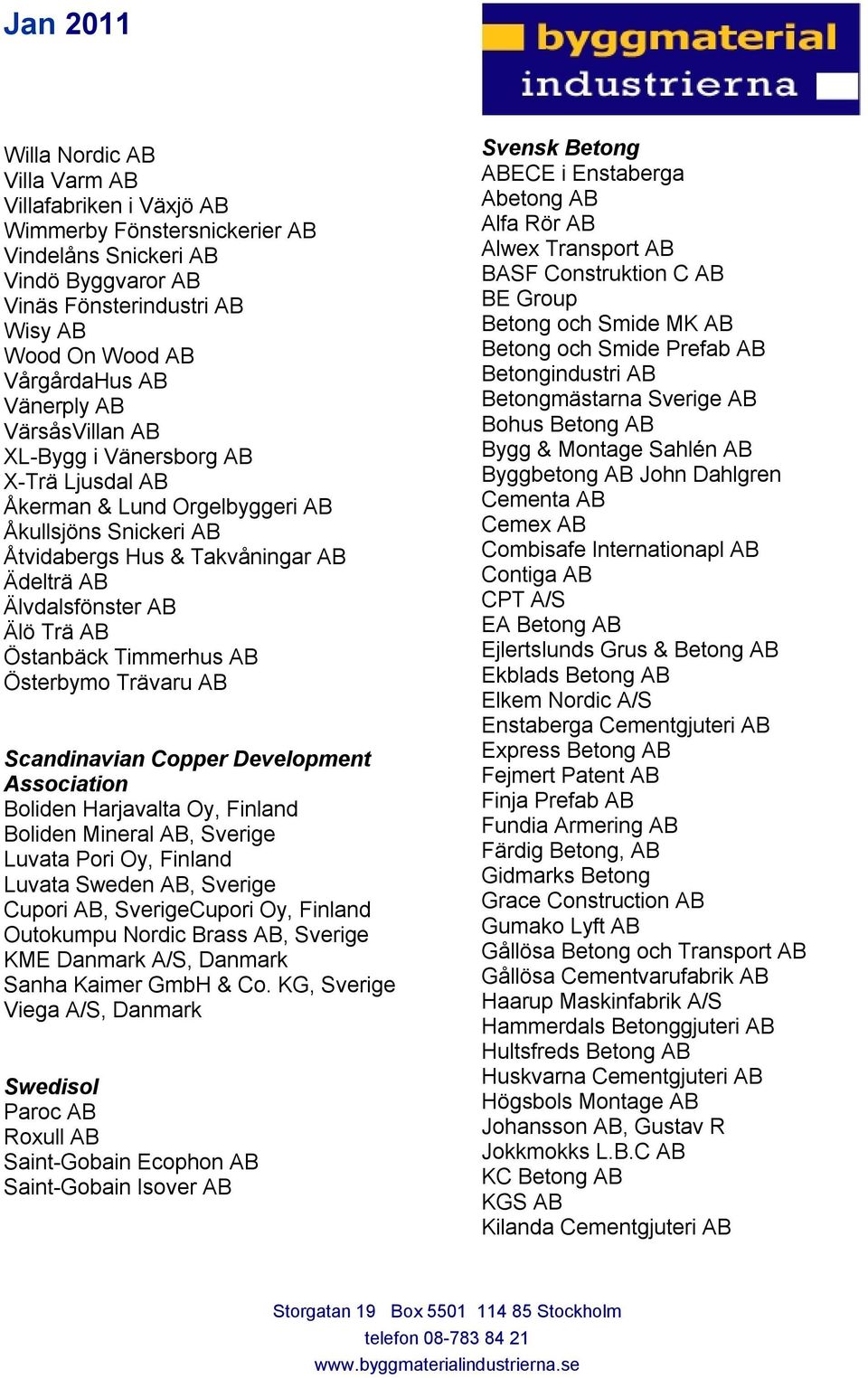 Timmerhus AB Österbymo Trävaru AB Scandinavian Copper Development Association Boliden Harjavalta Oy, Finland Boliden Mineral AB, Sverige Luvata Pori Oy, Finland Luvata Sweden AB, Sverige Cupori AB,