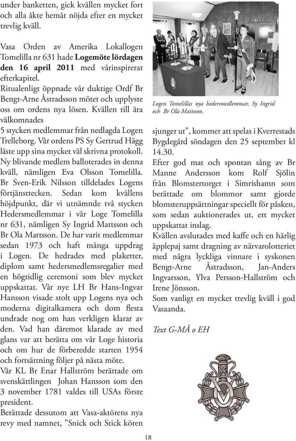 Ritualenligt öppnade vår duktige Ordf Br Bengt-Arne Åstradsson mötet och upplyste oss om ordens nya lösen. Kvällen till ära välkomnades 5 stycken medlemmar från nedlagda Logen Trelleborg.