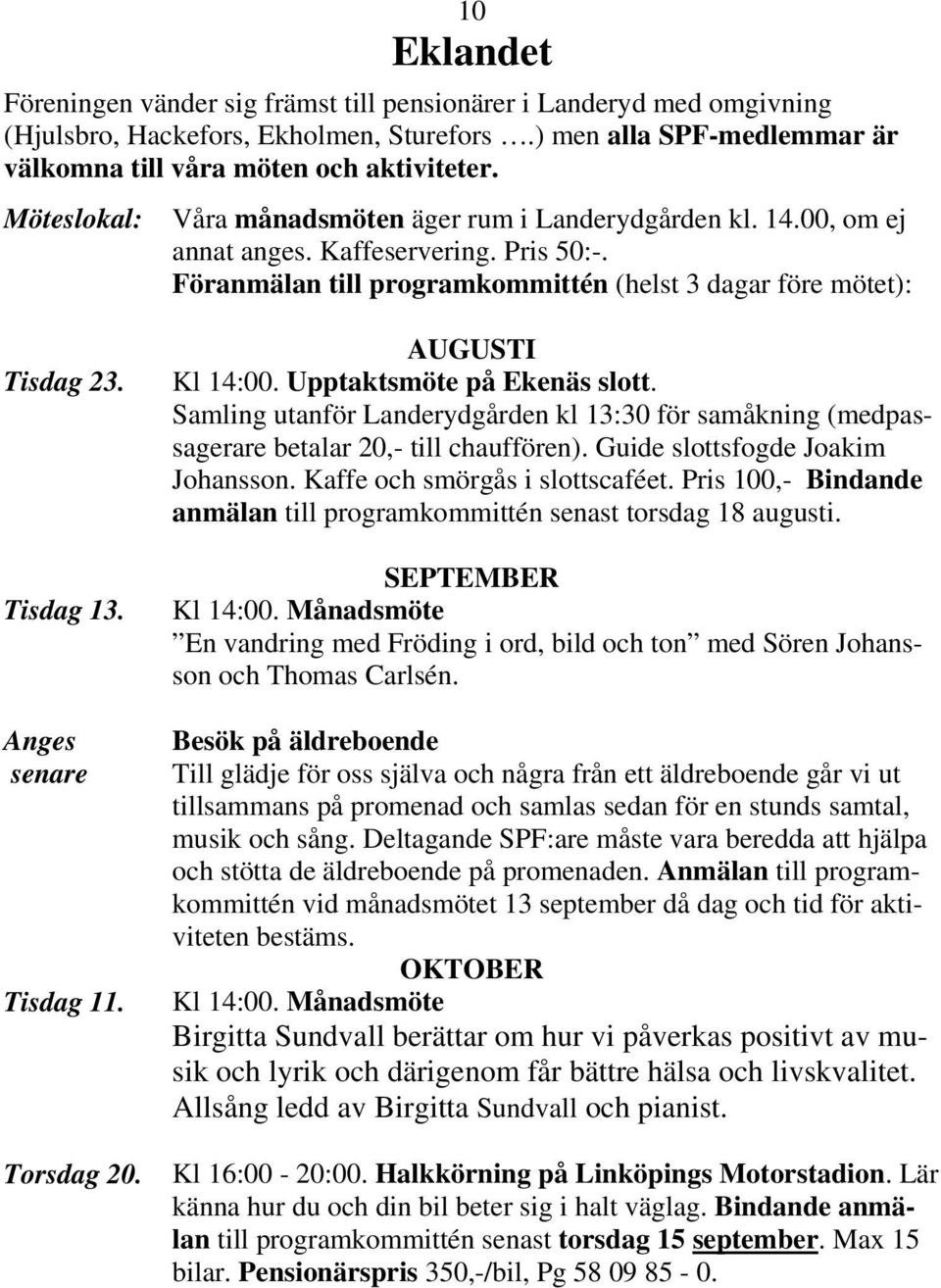 Anges senare Tisdag 11. Torsdag 20. AUGUSTI Kl 14:00. Upptaktsmöte på Ekenäs slott. Samling utanför Landerydgården kl 13:30 för samåkning (medpassagerare betalar 20,- till chauffören).