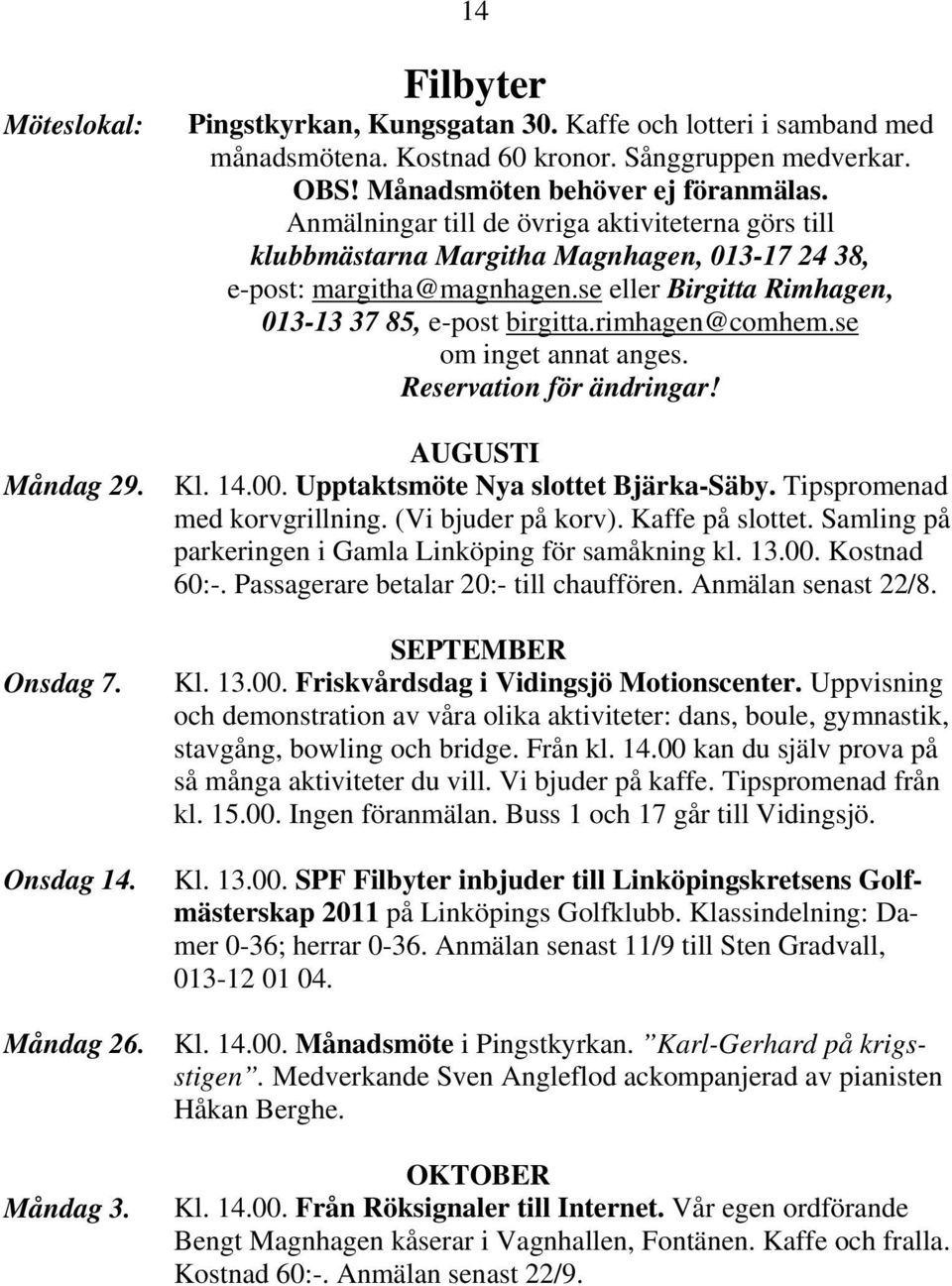 se eller Birgitta Rimhagen, 013-13 37 85, e-post birgitta.rimhagen@comhem.se om inget annat anges. Reservation för ändringar! AUGUSTI Kl. 14.00. Upptaktsmöte Nya slottet Bjärka-Säby.