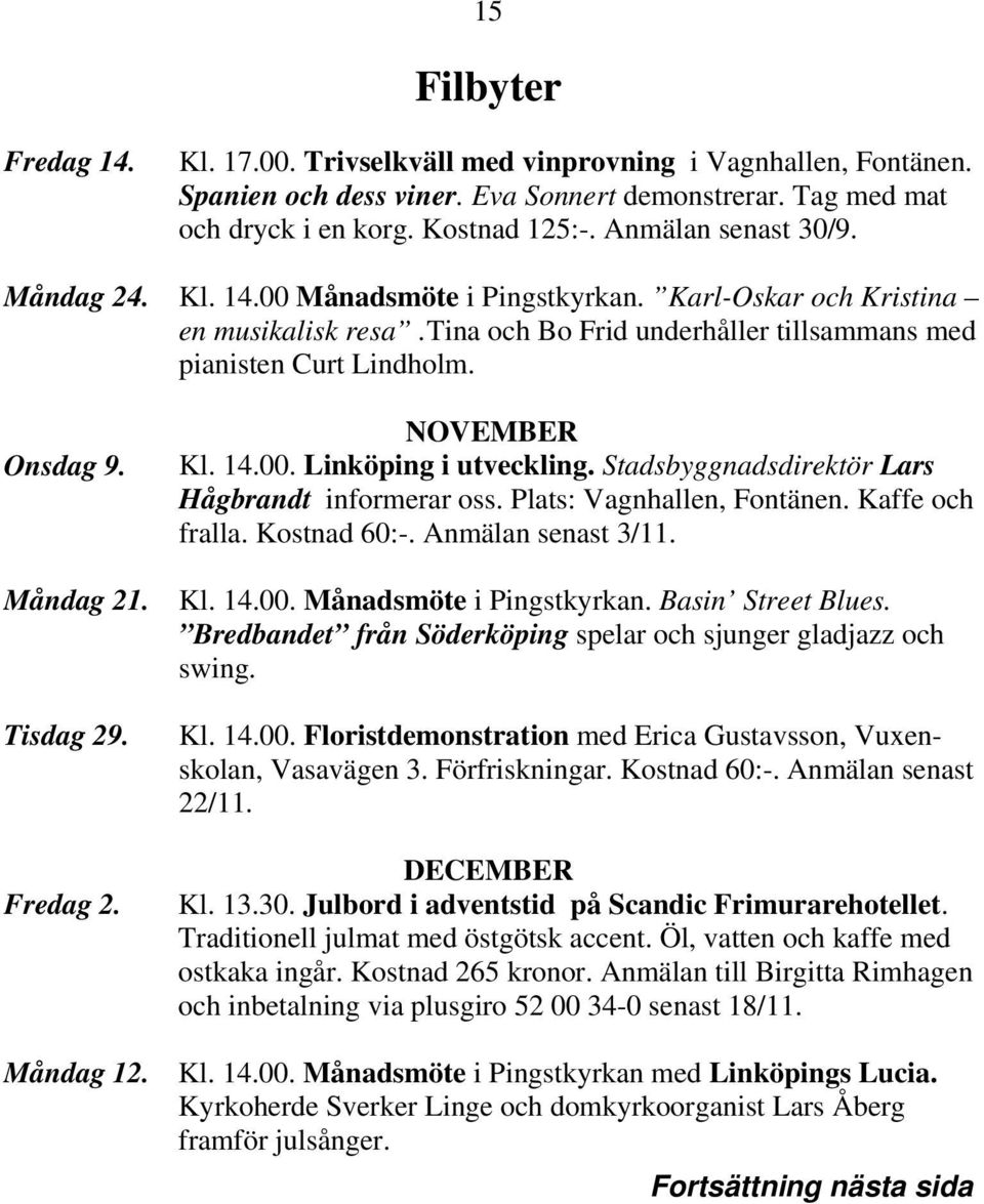 Måndag 21. Tisdag 29. Fredag 2. NOVEMBER Kl. 14.00. Linköping i utveckling. Stadsbyggnadsdirektör Lars Hågbrandt informerar oss. Plats: Vagnhallen, Fontänen. Kaffe och fralla. Kostnad 60:-.