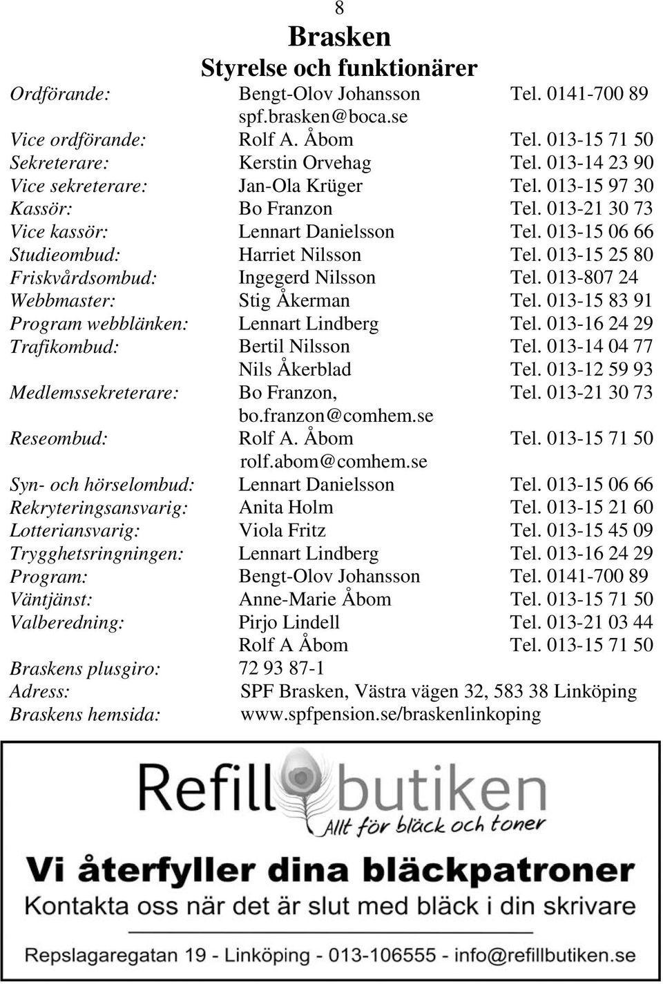 013-15 25 80 Friskvårdsombud: Ingegerd Nilsson Tel. 013-807 24 Webbmaster: Stig Åkerman Tel. 013-15 83 91 Program webblänken: Lennart Lindberg Tel.