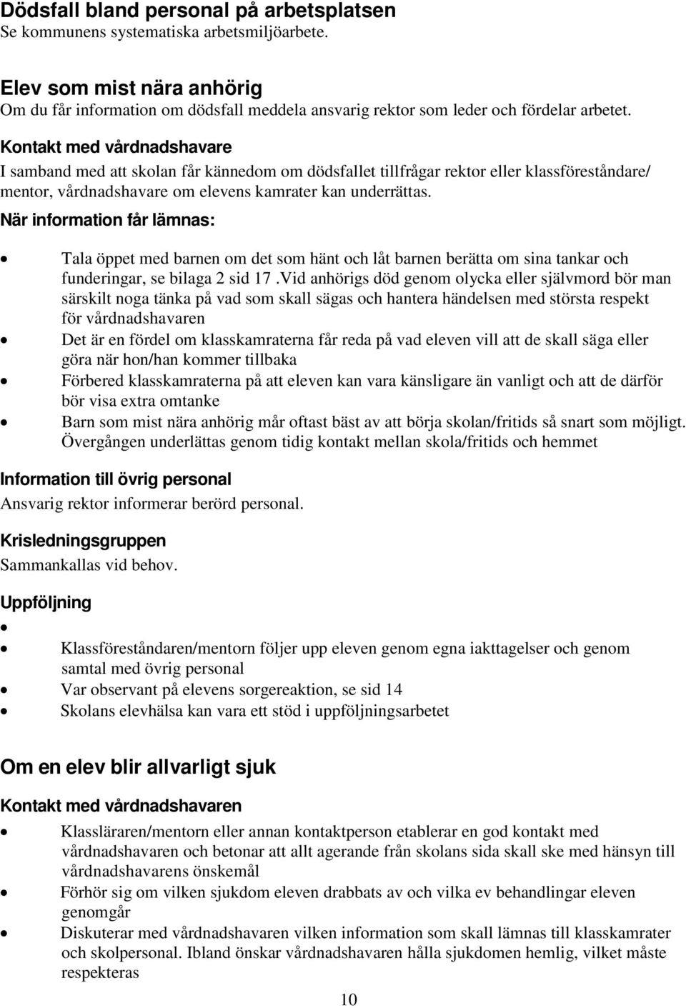 Kontakt med vårdnadshavare I samband med att skolan får kännedom om dödsfallet tillfrågar rektor eller klassföreståndare/ mentor, vårdnadshavare om elevens kamrater kan underrättas.