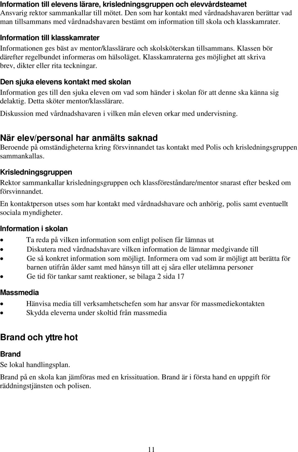 Information till klasskamrater Informationen ges bäst av mentor/klasslärare och skolsköterskan tillsammans. Klassen bör därefter regelbundet informeras om hälsoläget.