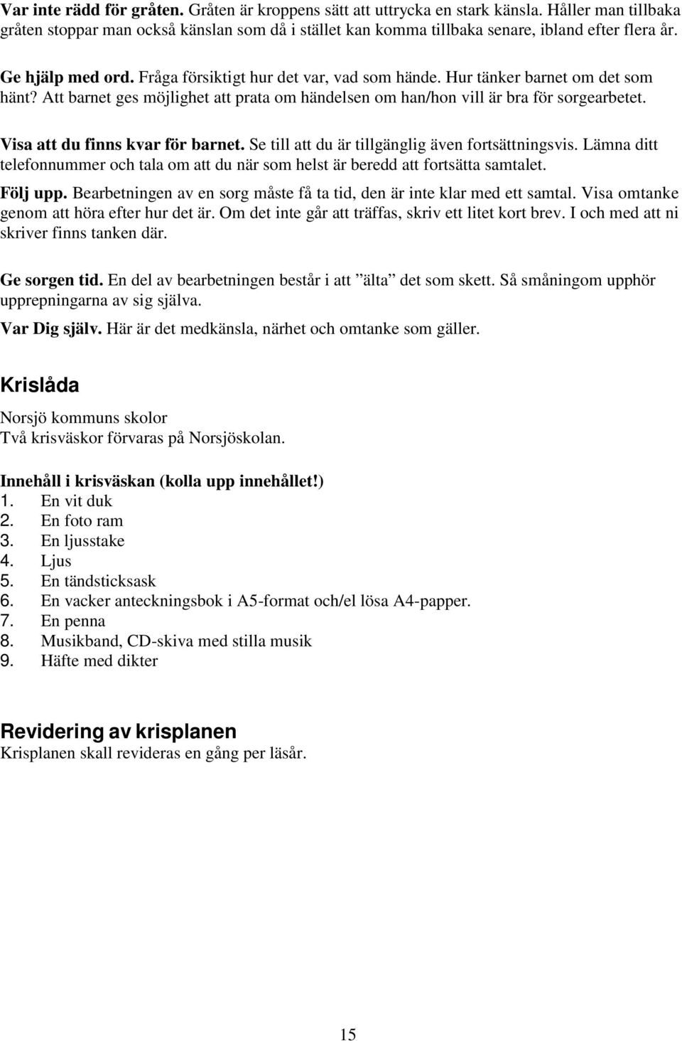 Visa att du finns kvar för barnet. Se till att du är tillgänglig även fortsättningsvis. Lämna ditt telefonnummer och tala om att du när som helst är beredd att fortsätta samtalet. Följ upp.