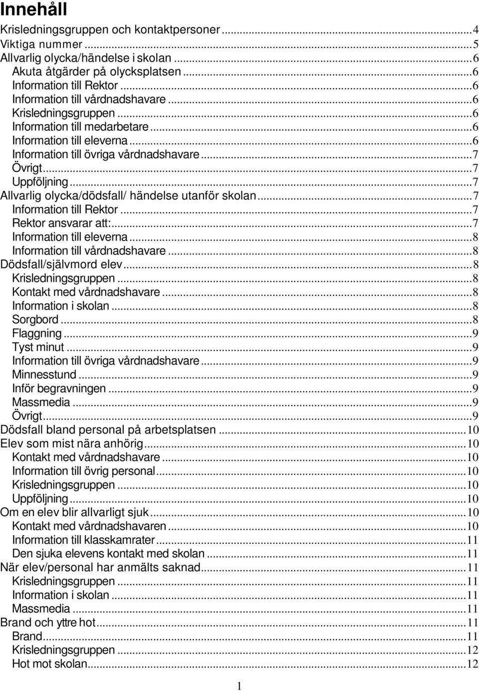 .. 7 Allvarlig olycka/dödsfall/ händelse utanför skolan... 7 Information till Rektor... 7 Rektor ansvarar att:... 7 Information till eleverna... 8 Information till vårdnadshavare.