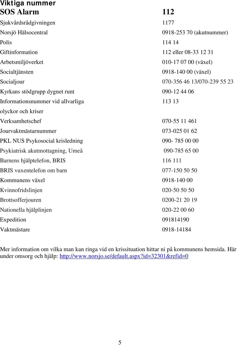 Jourvaktmästarnummer 073-025 01 62 PKL NUS Psykosocial krisledning 090-785 00 00 Psykiatrisk akutmottagning, Umeå 090-785 65 00 Barnens hjälptelefon, BRIS 116 111 BRIS vuxentelefon om barn 077-150 50