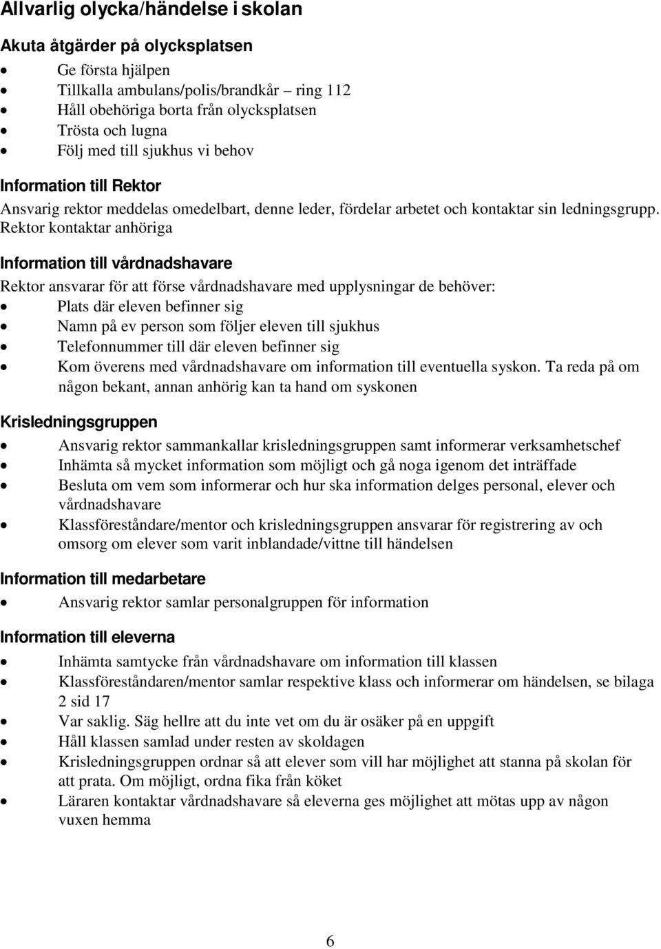 Rektor kontaktar anhöriga Information till vårdnadshavare Rektor ansvarar för att förse vårdnadshavare med upplysningar de behöver: Plats där eleven befinner sig Namn på ev person som följer eleven