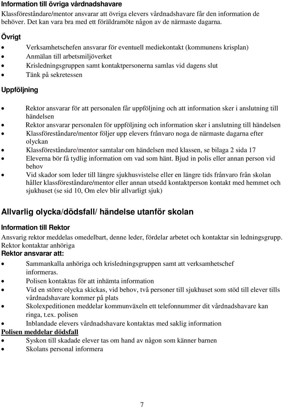 Övrigt Verksamhetschefen ansvarar för eventuell mediekontakt (kommunens krisplan) Anmälan till arbetsmiljöverket Krisledningsgruppen samt kontaktpersonerna samlas vid dagens slut Tänk på sekretessen