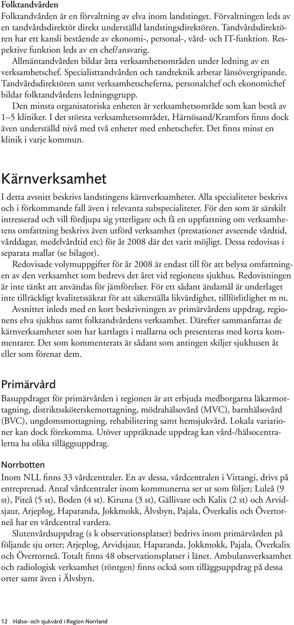 Allmäntandvården bildar åtta verksamhetsområden under ledning av en verksamhetschef. Specialisttandvården och tandteknik arbetar länsövergripande.