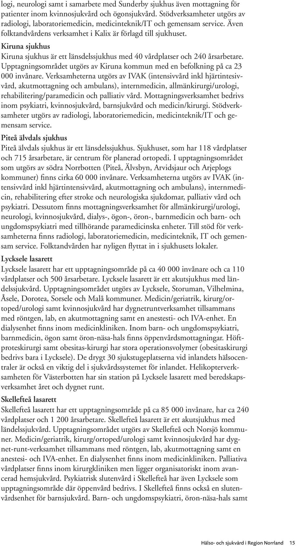 Kiruna sjukhus Kiruna sjukhus är ett länsdelssjukhus med 40 vårdplatser och 240 årsarbetare. Upptagningsområdet utgörs av Kiruna kommun med en befolkning på ca 23 000 invånare.