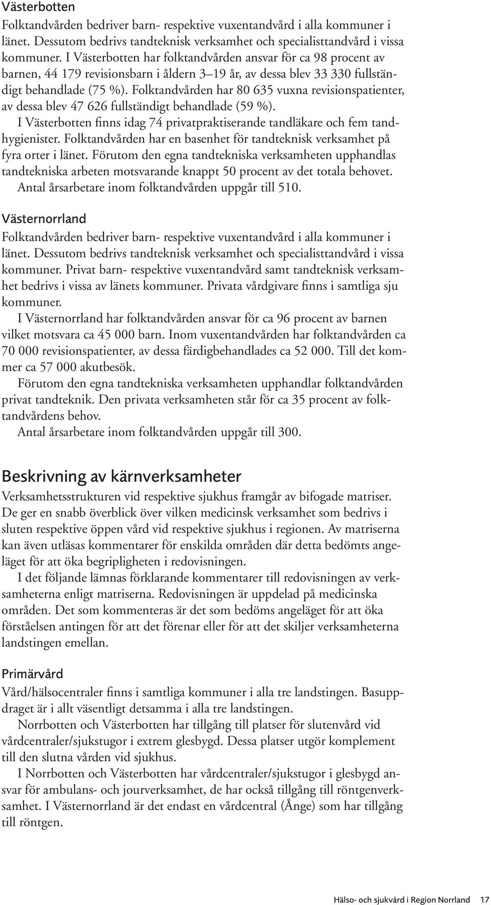 Folktandvården har 80 635 vuxna revisionspatienter, av dessa blev 47 626 fullständigt behandlade (59 %). I Västerbotten finns idag 74 privatpraktiserande tandläkare och fem tandhygienister.