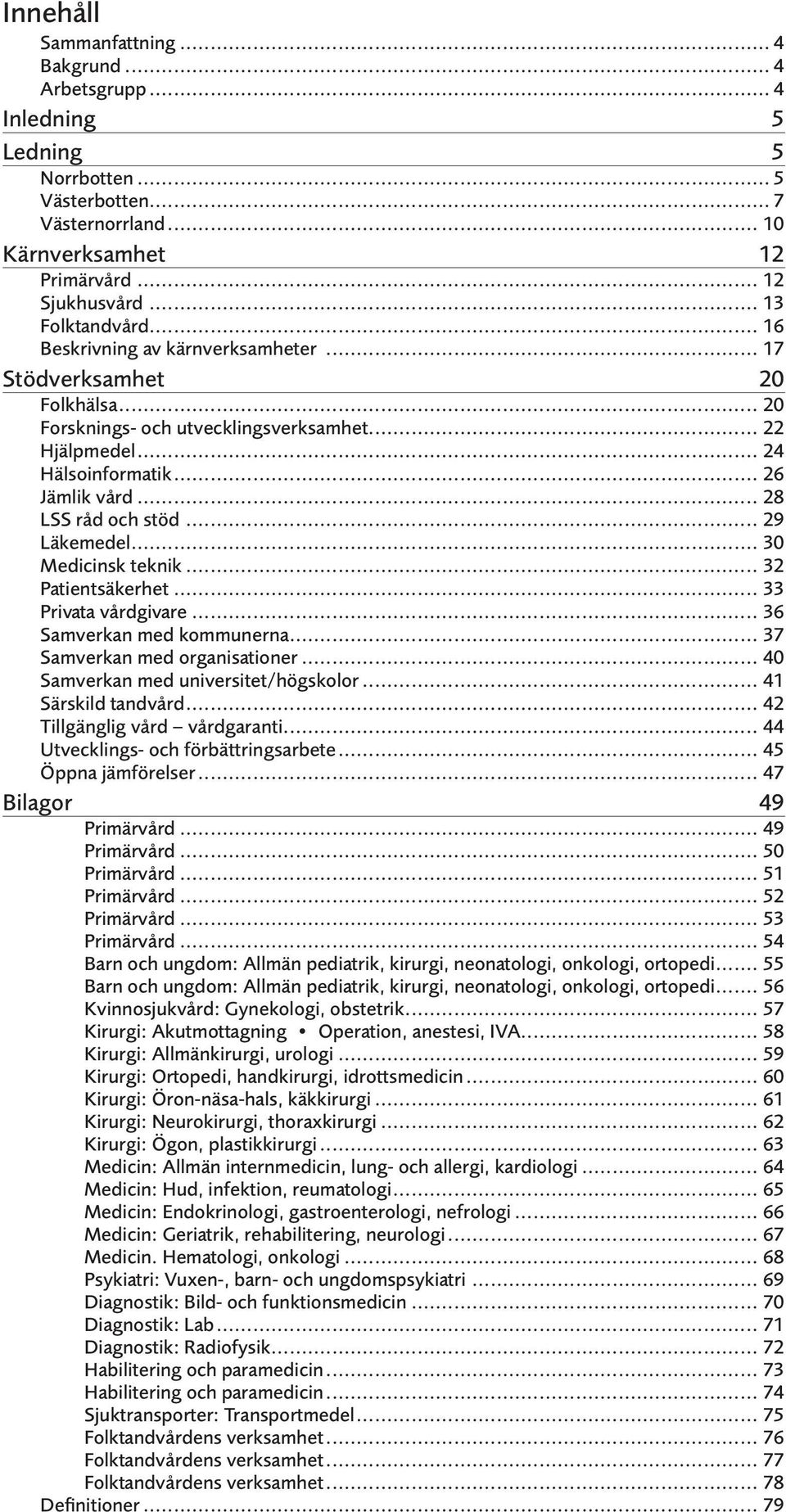 .. 29 Läkemedel... 30 Medicinsk teknik... 32 Patientsäkerhet... 33 Privata vårdgivare... 36 Samverkan med kommunerna... 37 Samverkan med organisationer... 40 Samverkan med universitet/högskolor.