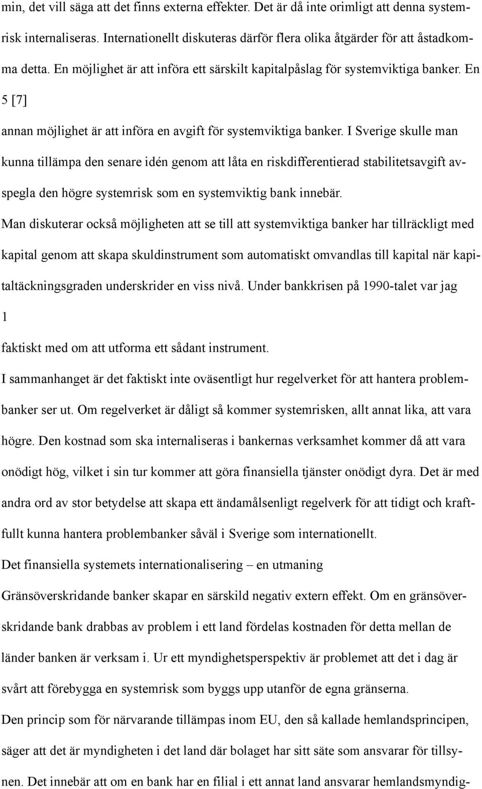 I Sverige skulle man kunna tillämpa den senare idén genom att låta en riskdifferentierad stabilitetsavgift avspegla den högre systemrisk som en systemviktig bank innebär.