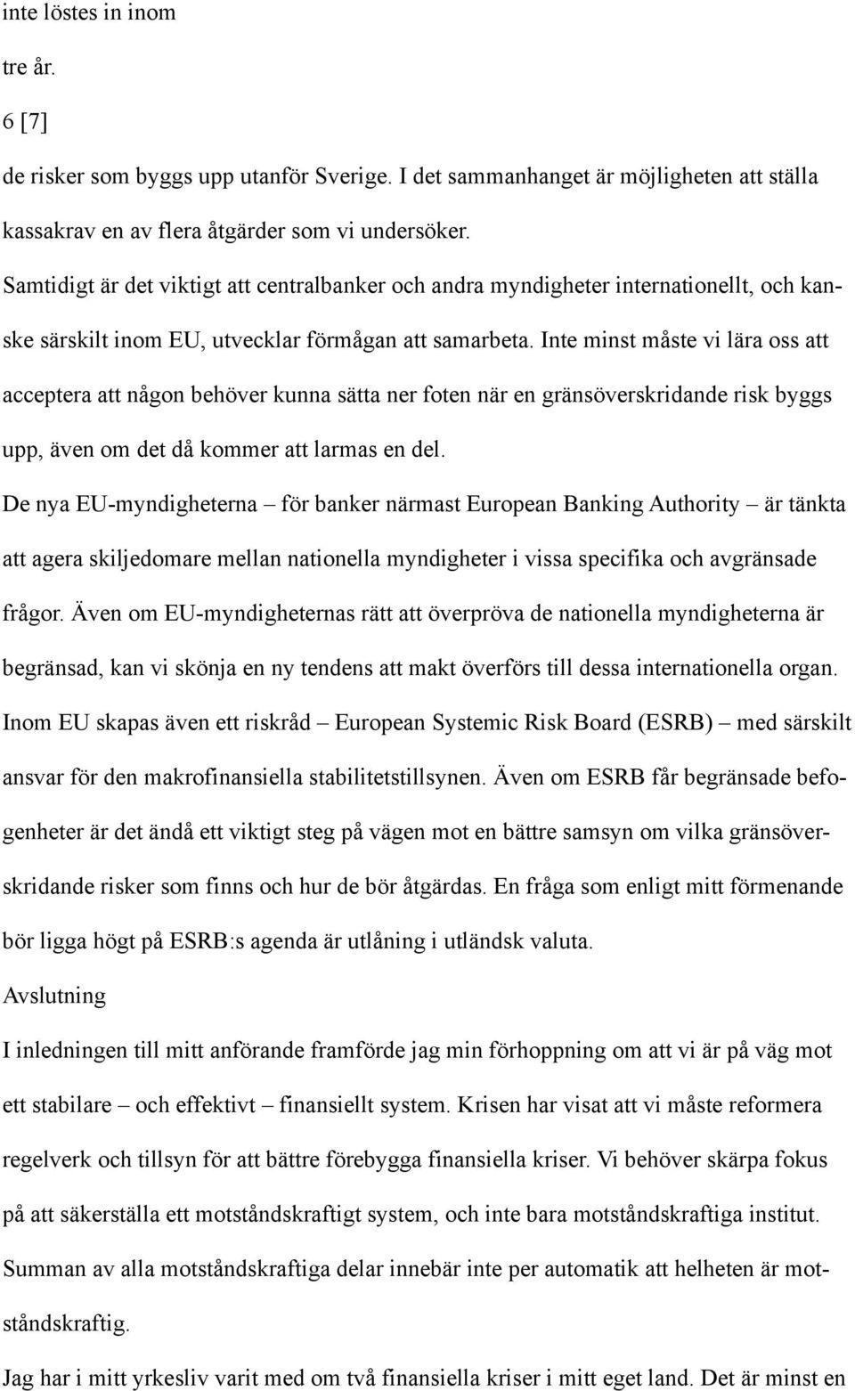 Inte minst måste vi lära oss att acceptera att någon behöver kunna sätta ner foten när en gränsöverskridande risk byggs upp, även om det då kommer att larmas en del.