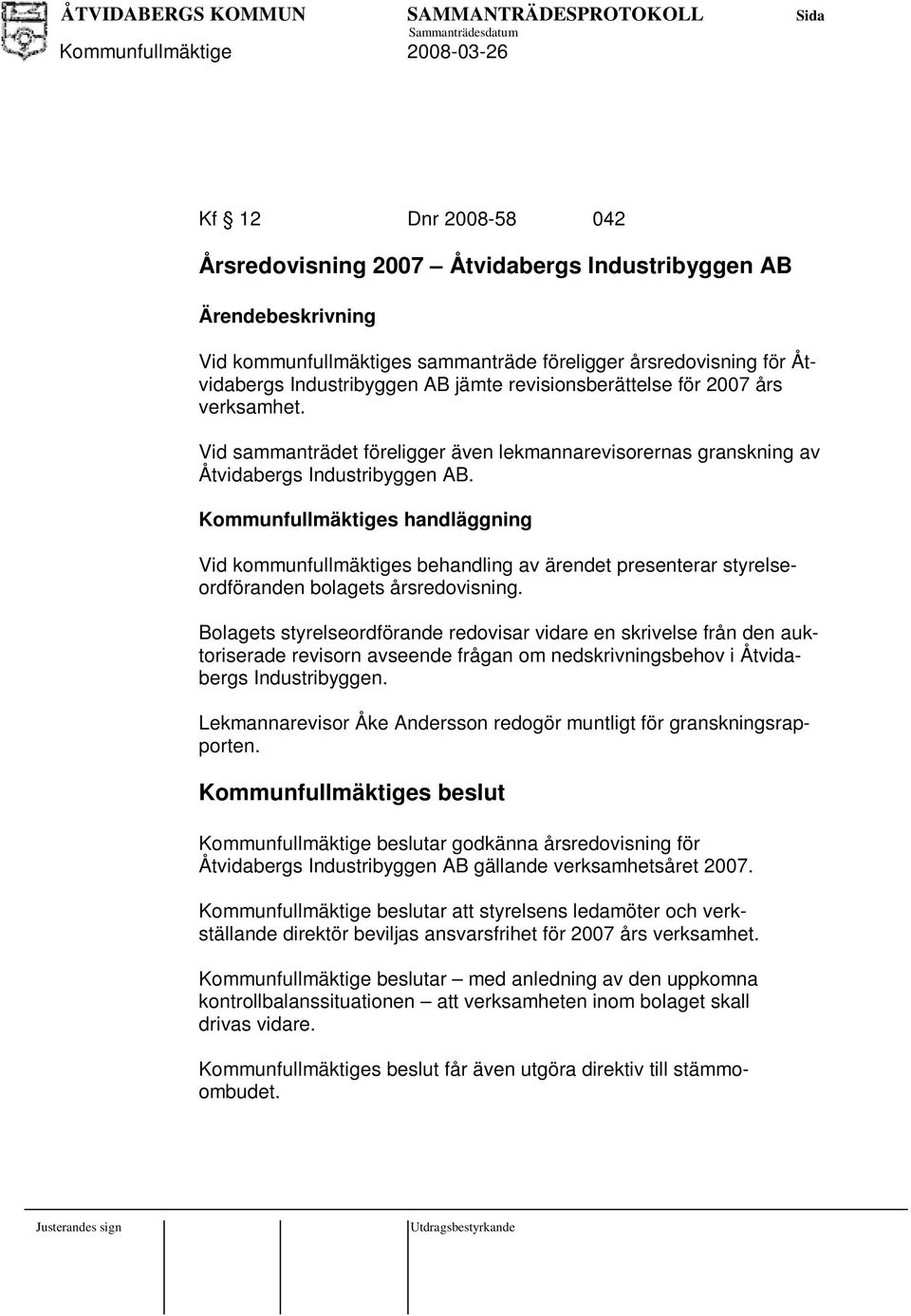 Kommunfullmäktiges handläggning Vid kommunfullmäktiges behandling av ärendet presenterar styrelseordföranden bolagets årsredovisning.