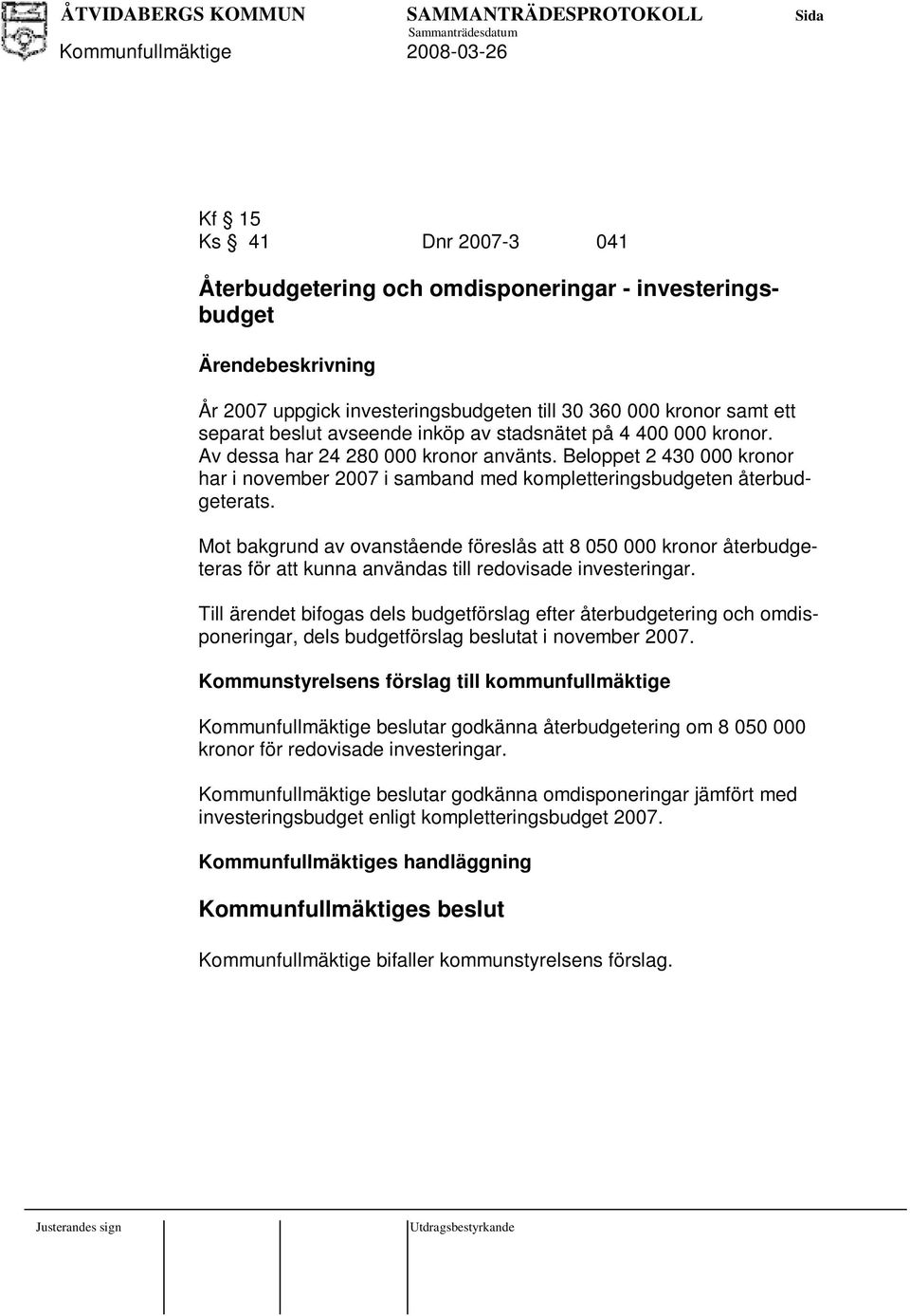 Mot bakgrund av ovanstående föreslås att 8 050 000 kronor återbudgeteras för att kunna användas till redovisade investeringar.