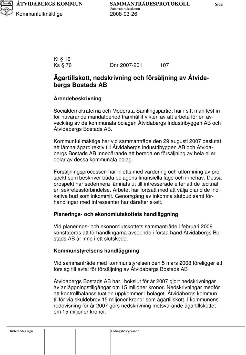 Kommunfullmäktige har vid sammanträde den 29 augusti 2007 beslutat att lämna ägardirektiv till Åtvidabergs Industribyggen AB och Åtvidabergs Bostads AB innebärande att bereda en försäljning av hela