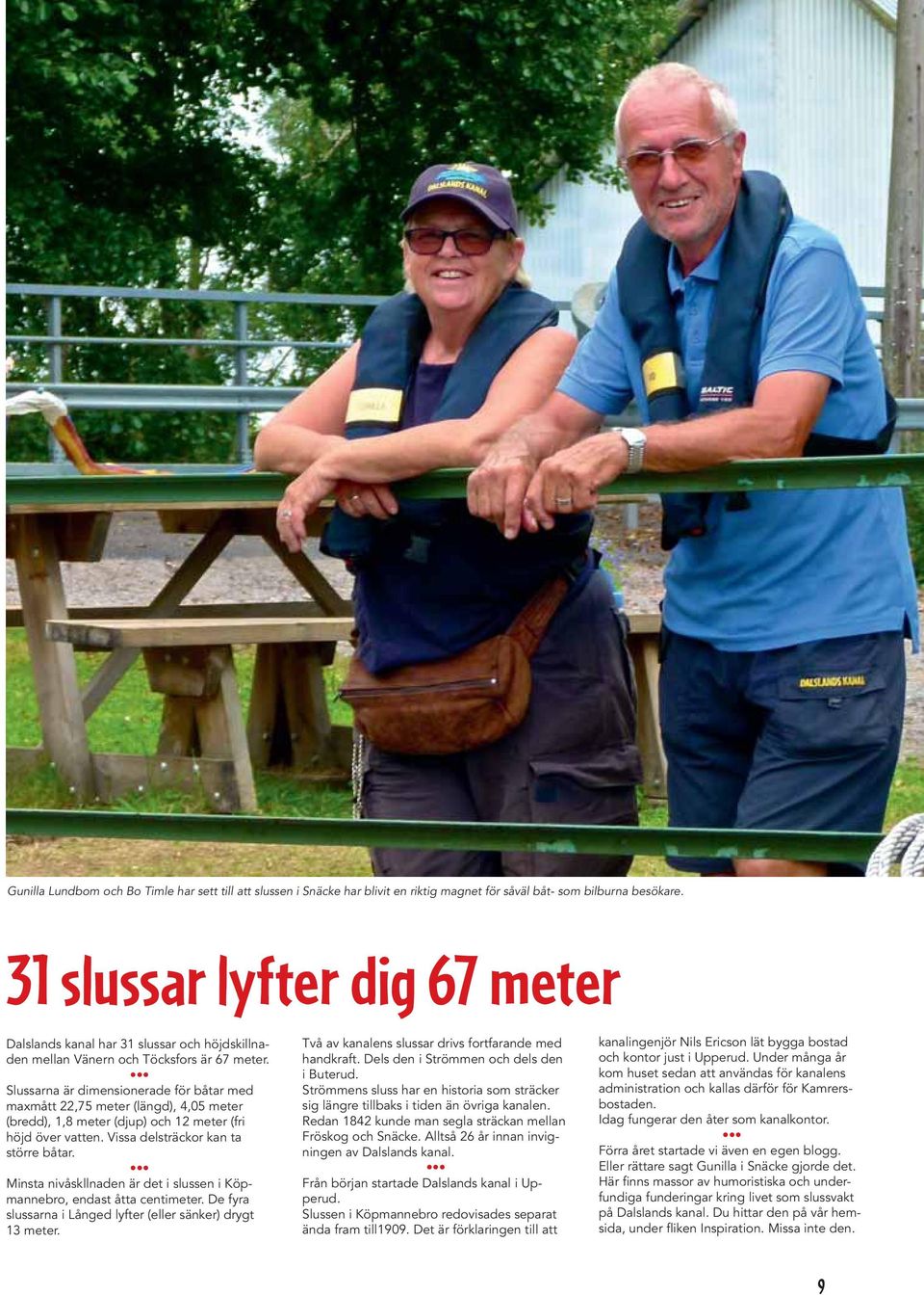 Slussarna är dimensionerade för båtar med maxmått 22,75 meter (längd), 4,05 meter (bredd), 1,8 meter (djup) och 12 meter (fri höjd över vatten. Vissa delsträckor kan ta större båtar.