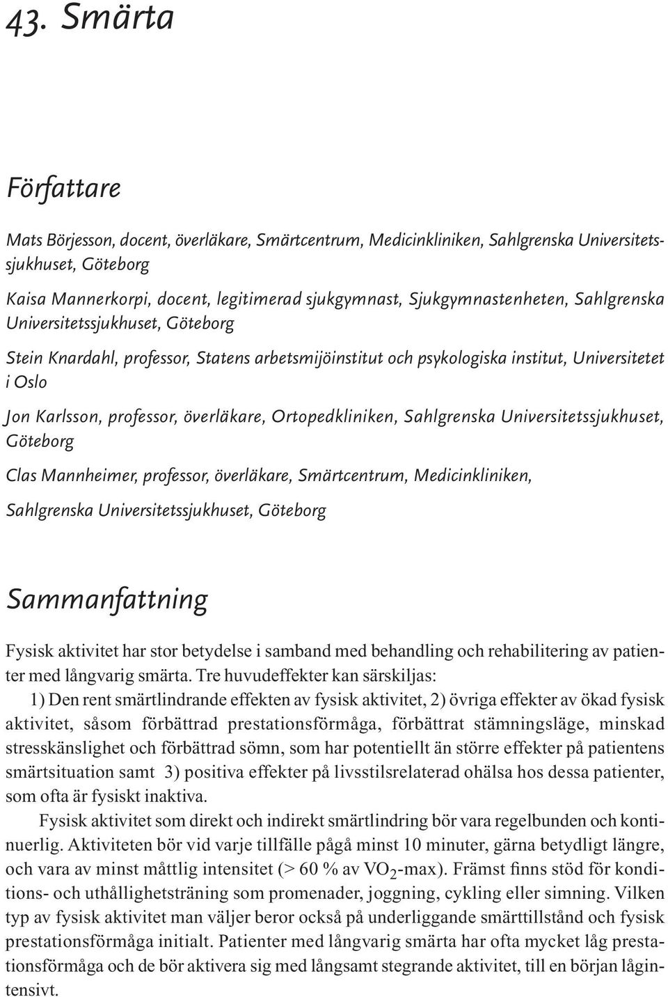 överläkare, Ortopedkliniken, Sahlgrenska Universitetssjukhuset, Göteborg Clas Mannheimer, professor, överläkare, Smärtcentrum, Medicinkliniken, Sahlgrenska Universitetssjukhuset, Göteborg