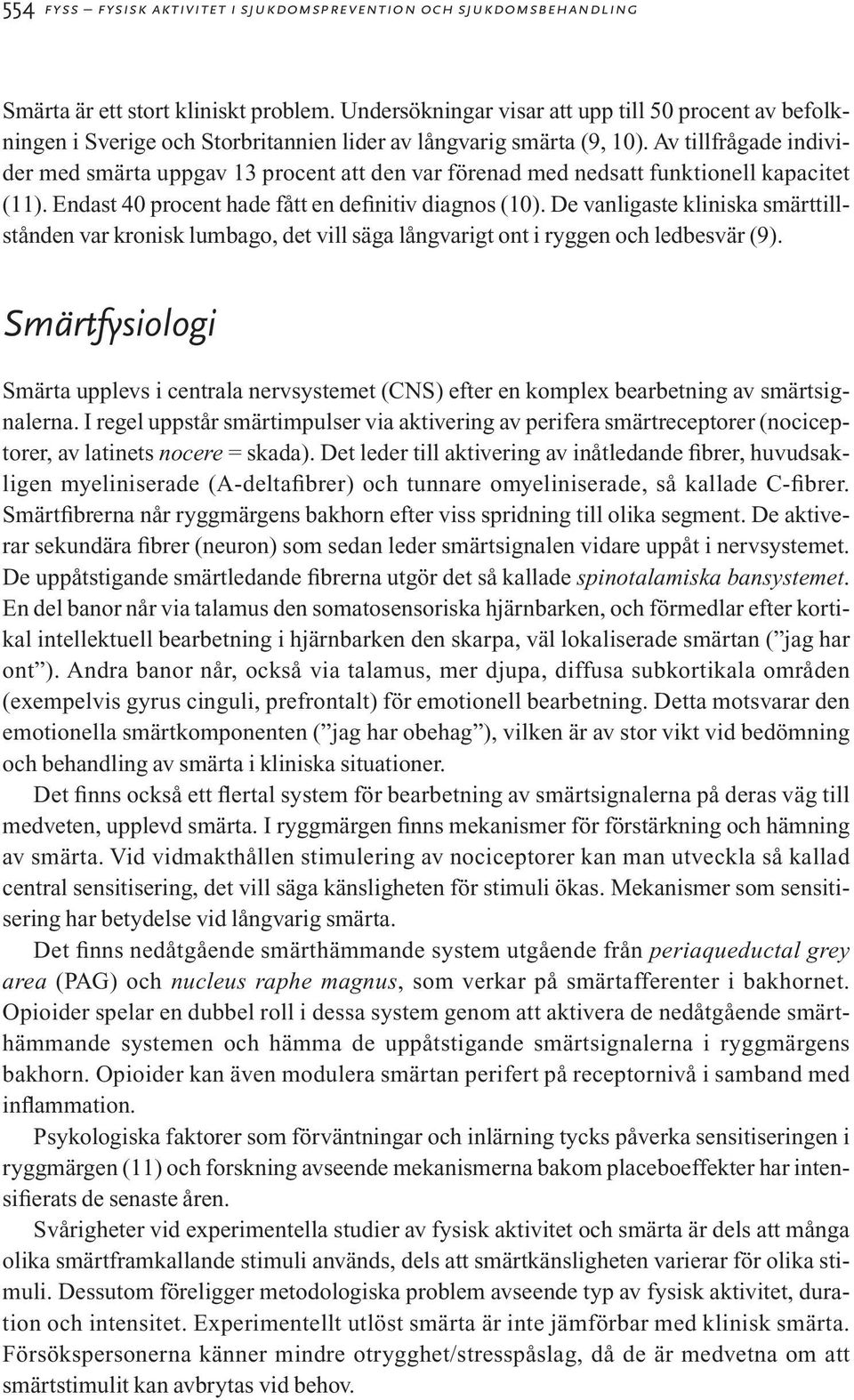 Av tillfrågade individer med smärta uppgav 13 procent att den var förenad med nedsatt funktionell kapacitet (11). Endast 40 procent hade fått en definitiv diagnos (10).