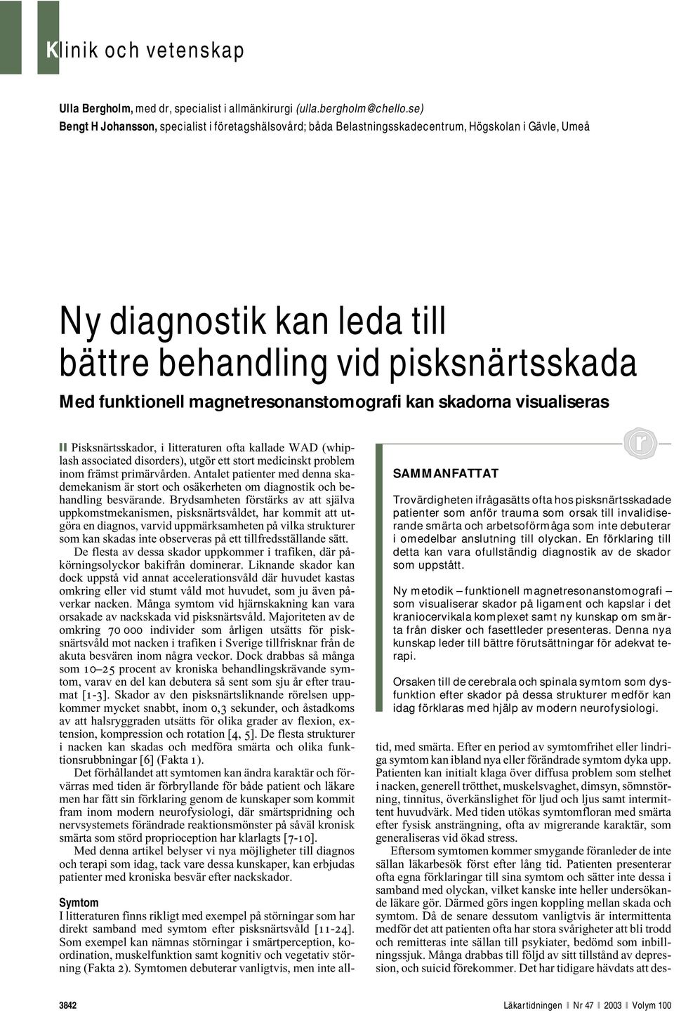 magnetresonanstomografi kan skadorna visualiseras Pisksnärtsskador, i litteraturen ofta kallade WAD (whiplash associated disorders), utgör ett stort medicinskt problem inom främst primärvården.