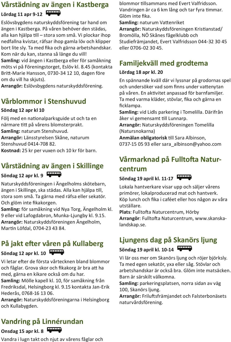 Samling: vid ängen i Kastberga eller för samåkning möts vi på Föreningstorget, Eslöv kl. 8.45 (kontakta Britt-Marie Hansson, 0730-34 12 10, dagen före om du vill ha skjuts).