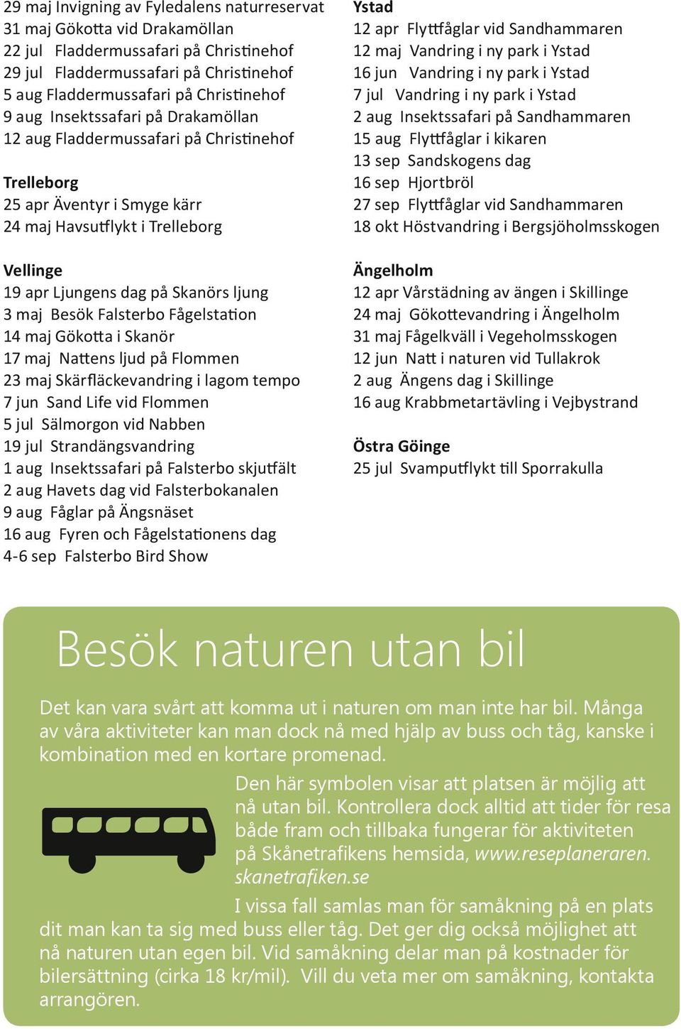 Besök Falsterbo Fågelstation 14 maj Gökotta i Skanör 17 maj Nattens ljud på Flommen 23 maj Skärfläckevandring i lagom tempo 7 jun Sand Life vid Flommen 5 jul Sälmorgon vid Nabben 19 jul